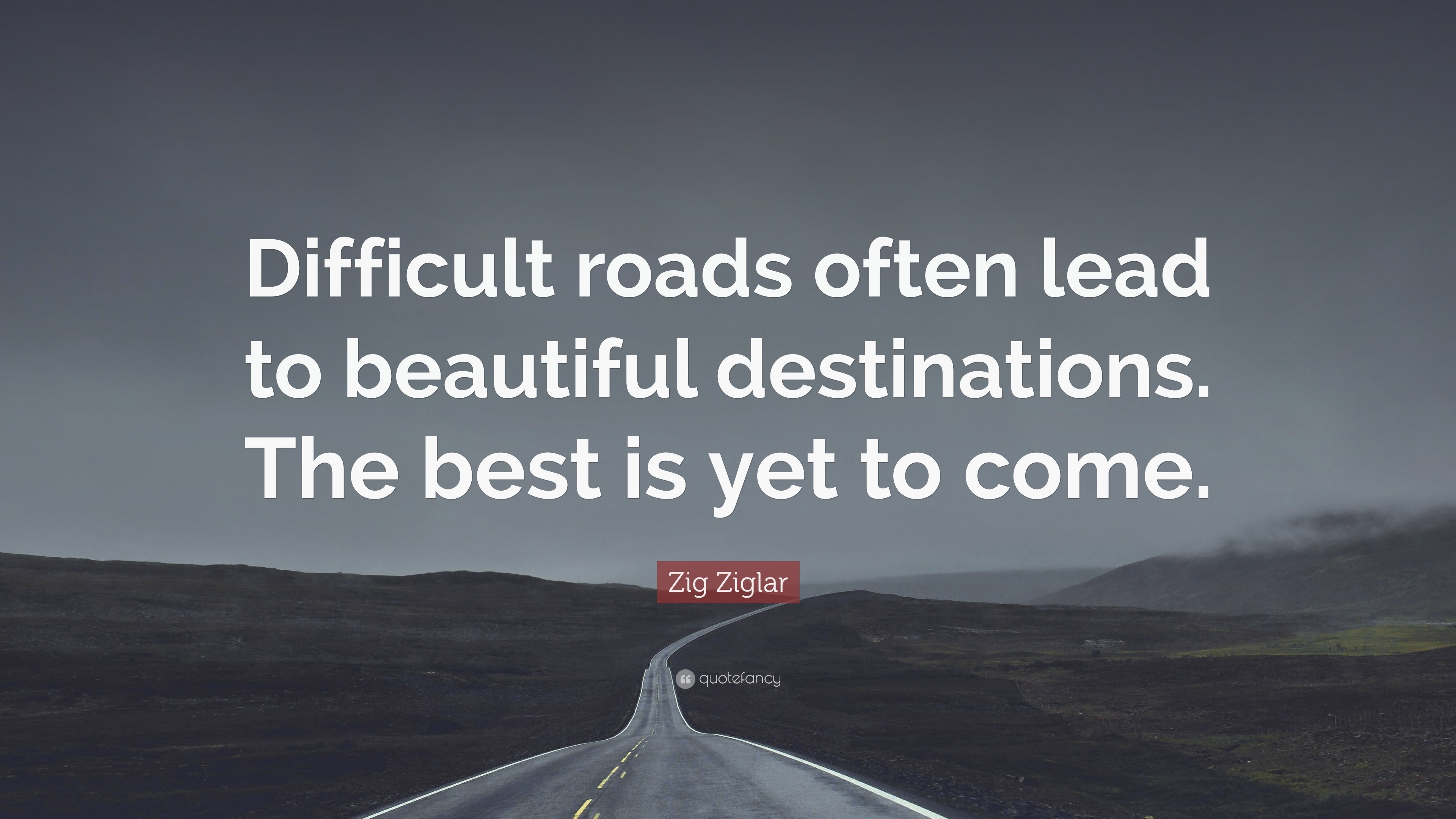 Zig Ziglar Quote Difficult Roads Often Lead To Beautiful Destinations 