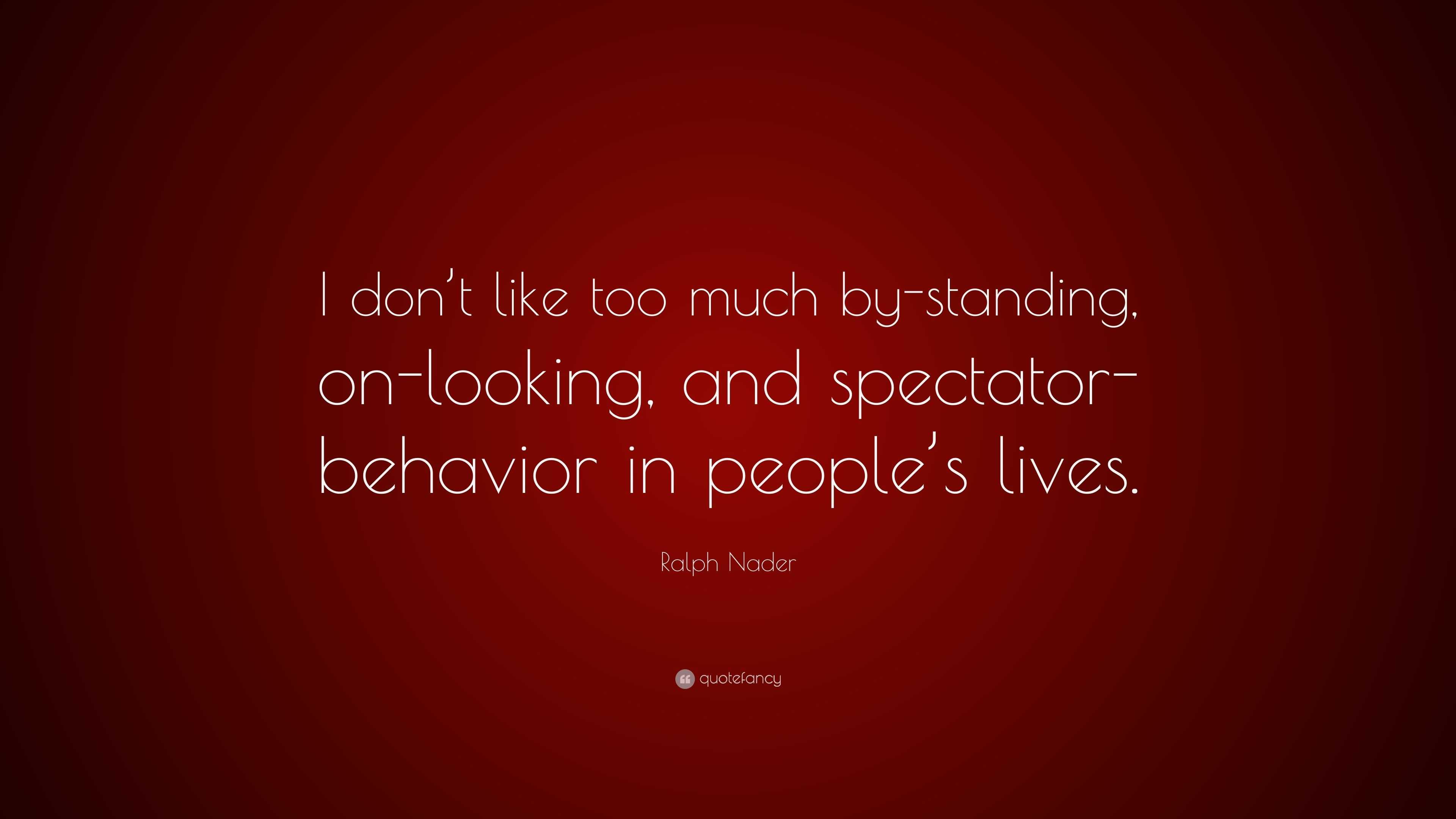 Ralph Nader Quote: “I don’t like too much by-standing, on-looking, and ...