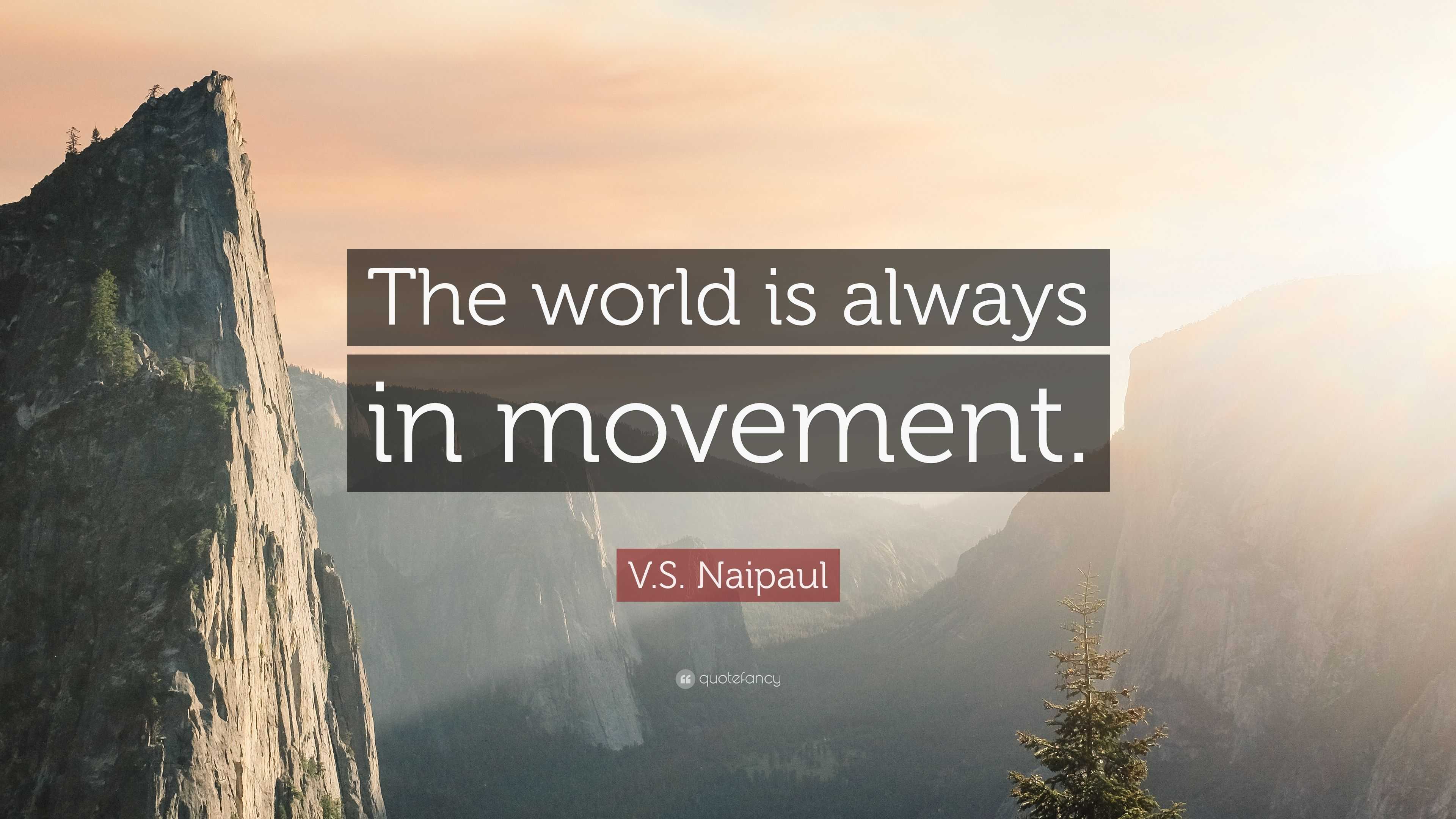 V.S. Naipaul Quote: “The world is always in movement.”