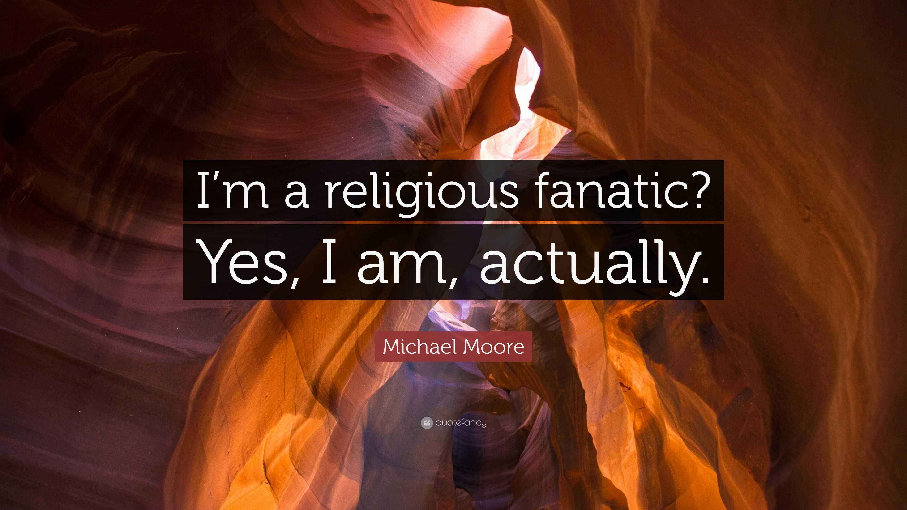 Michael Moore Quote “I’m a religious fanatic? Yes, I am, actually.”