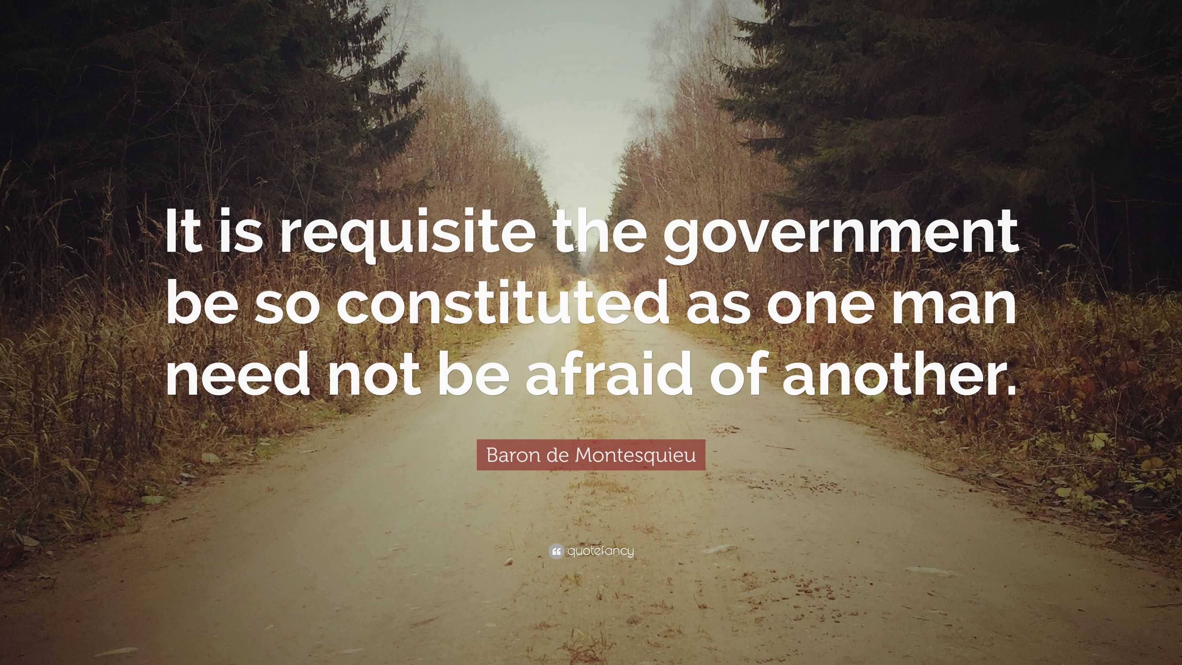 Baron de Montesquieu Quote: “It is requisite the government be so ...