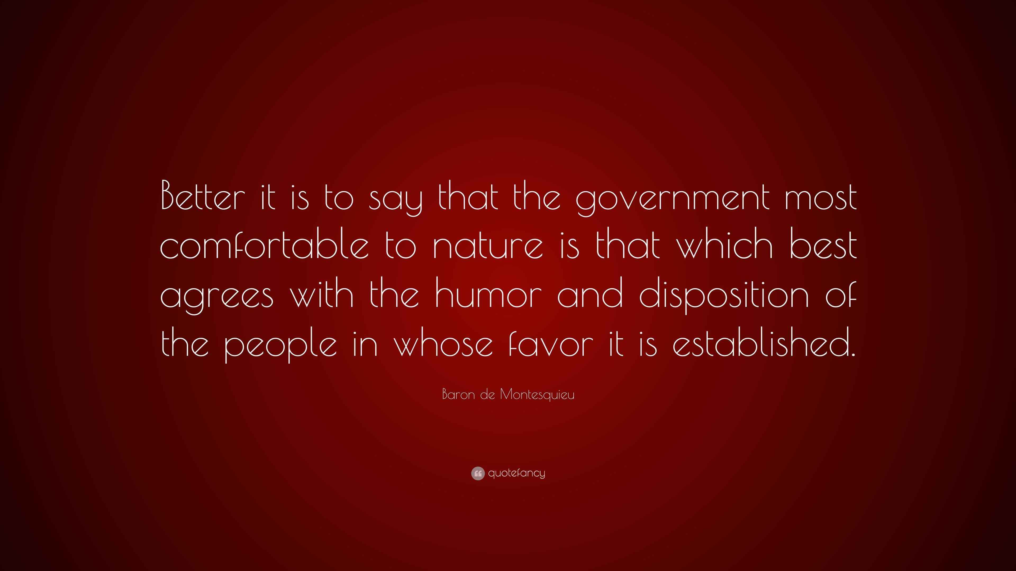 Baron de Montesquieu Quote: “Better it is to say that the government ...