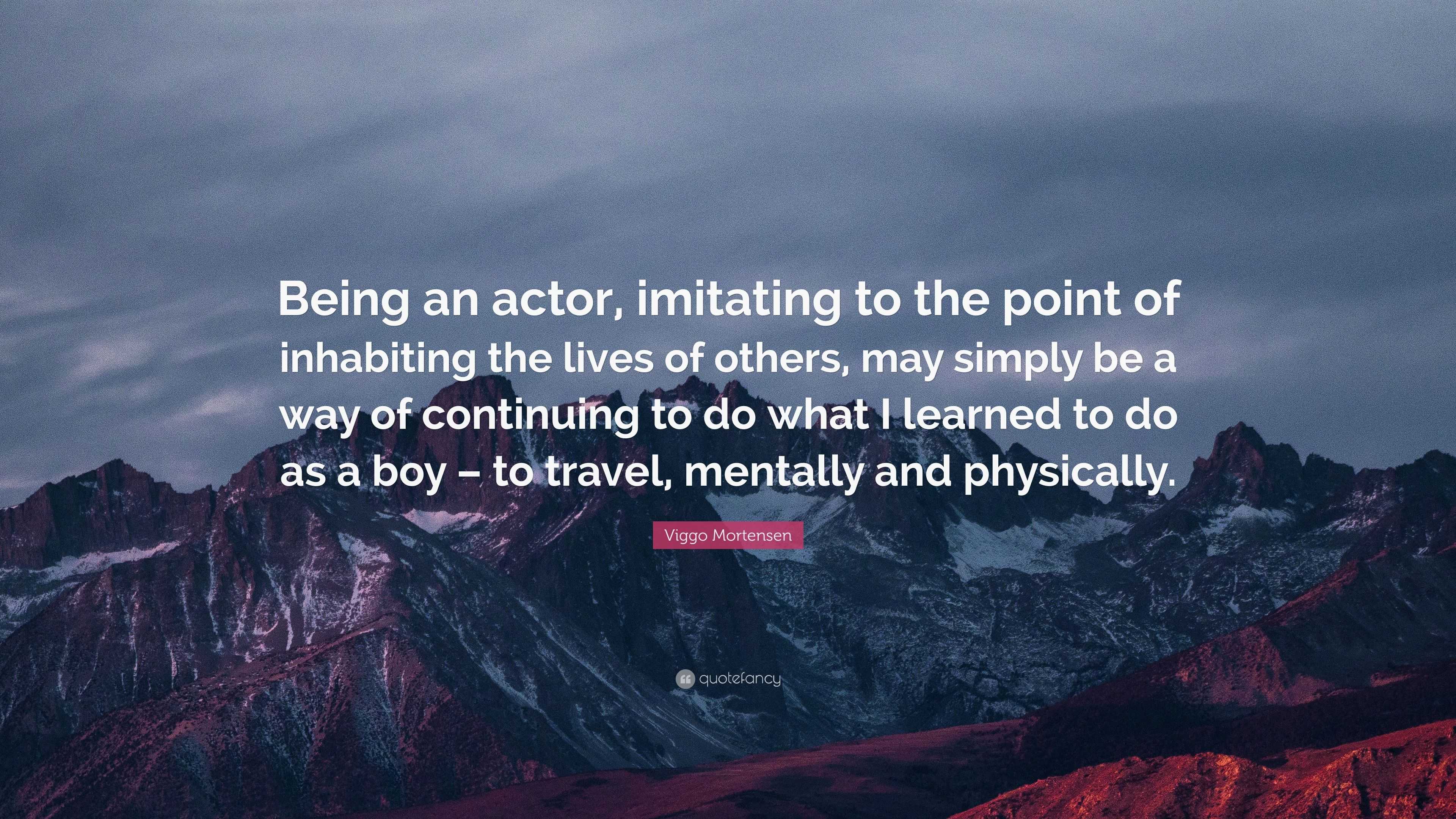 Viggo Mortensen Quote: “Being an actor, imitating to the point of ...