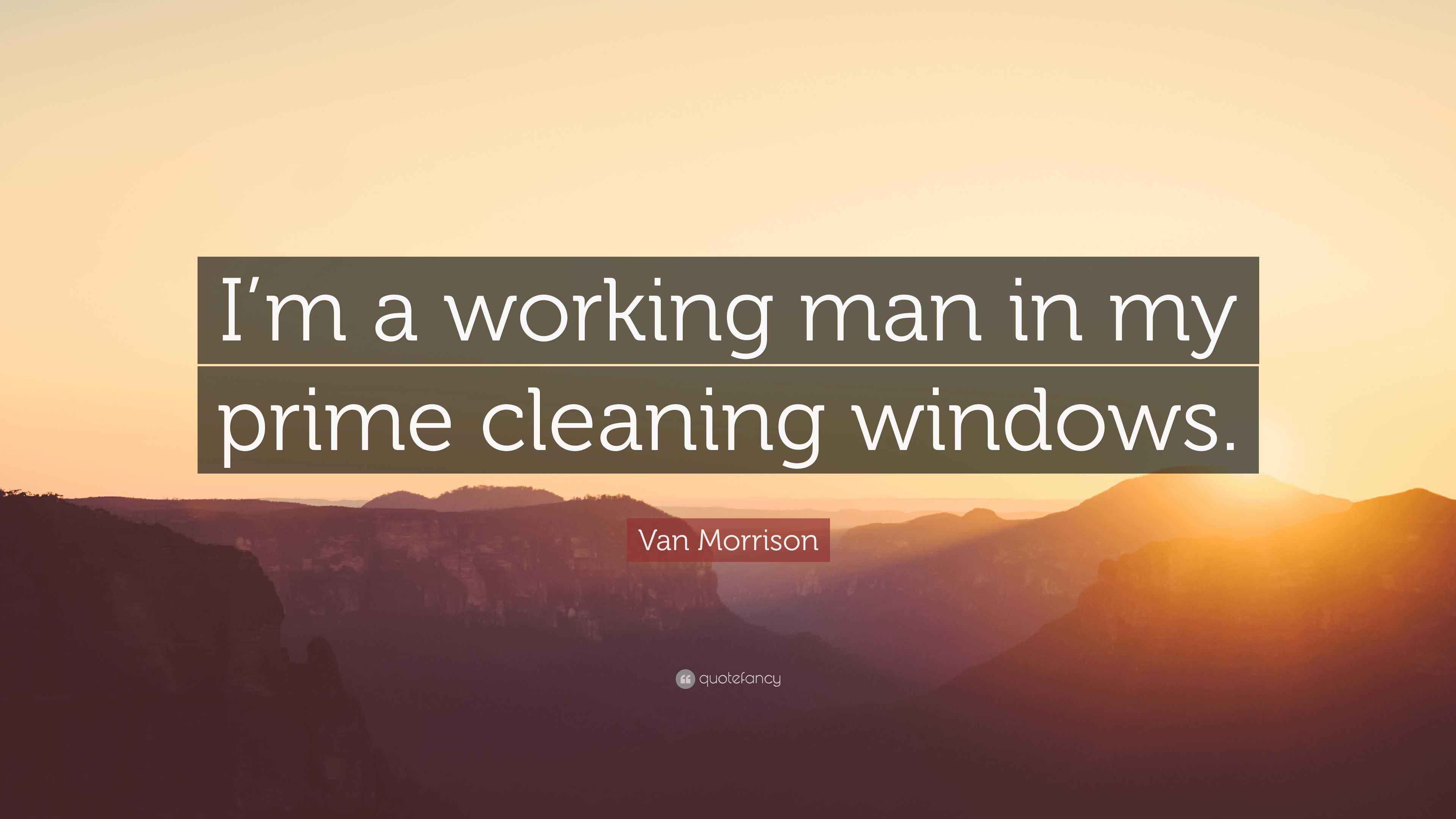 Van Morrison Quote: “I’m a working man in my prime cleaning windows.”