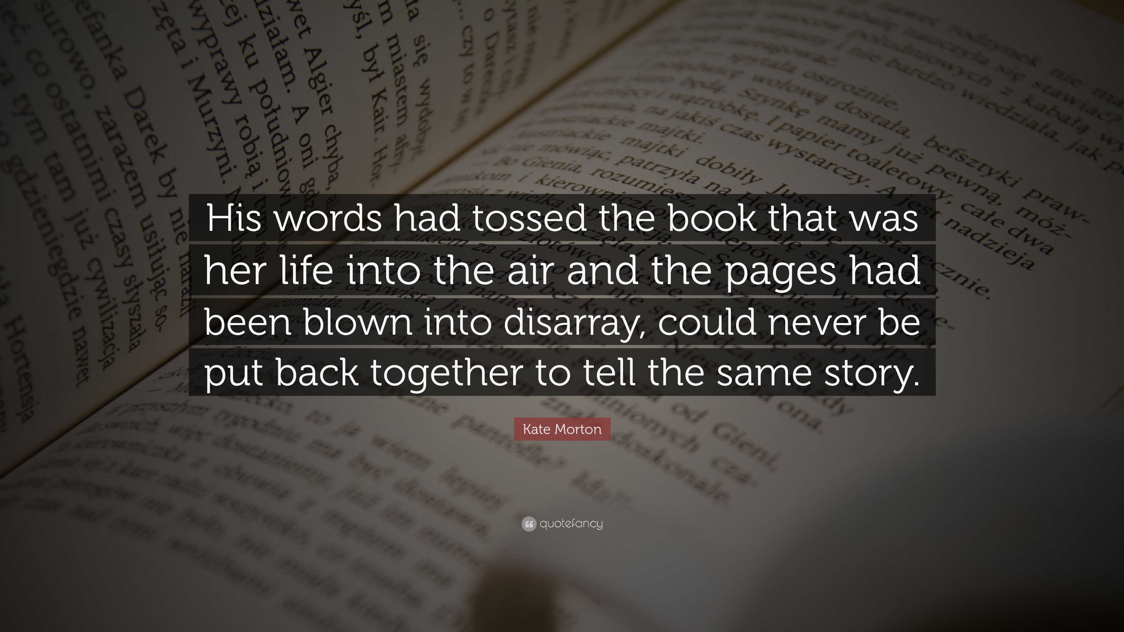 Kate Morton Quote: “His words had tossed the book that was her life ...