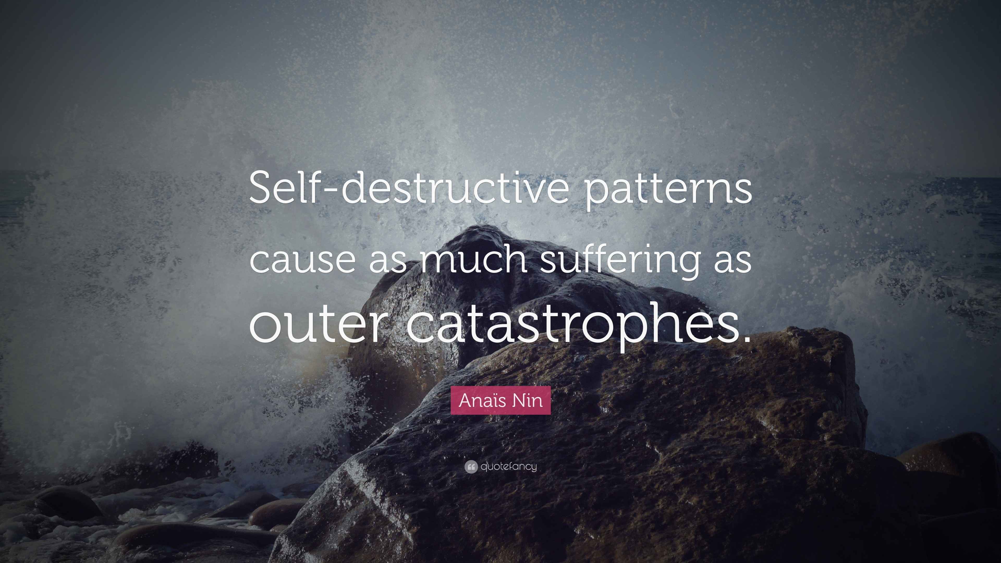 Anaïs Nin Quote: “Self-destructive patterns cause as much suffering as ...