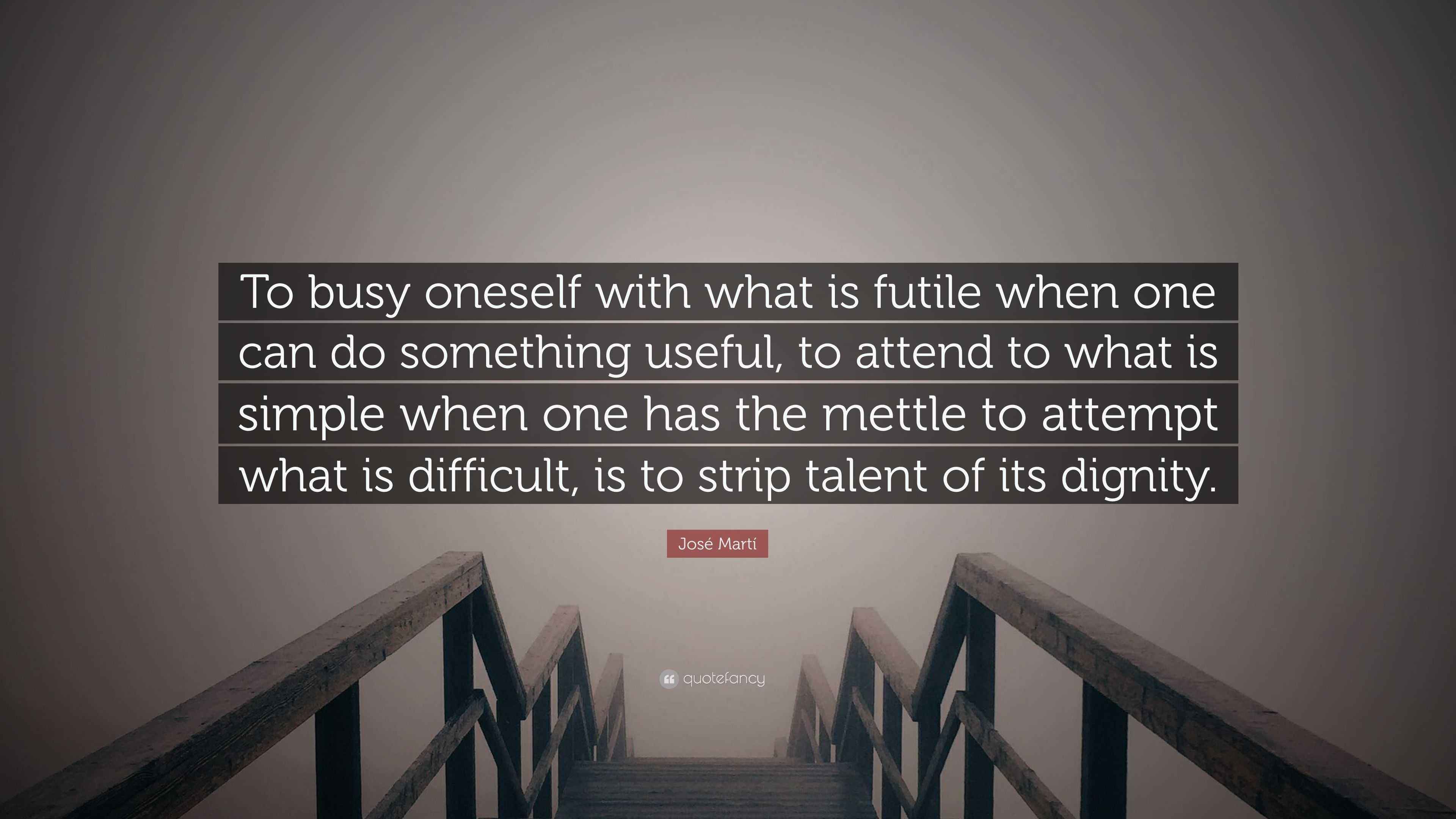 José Martí Quote: “To busy oneself with what is futile when one can do ...