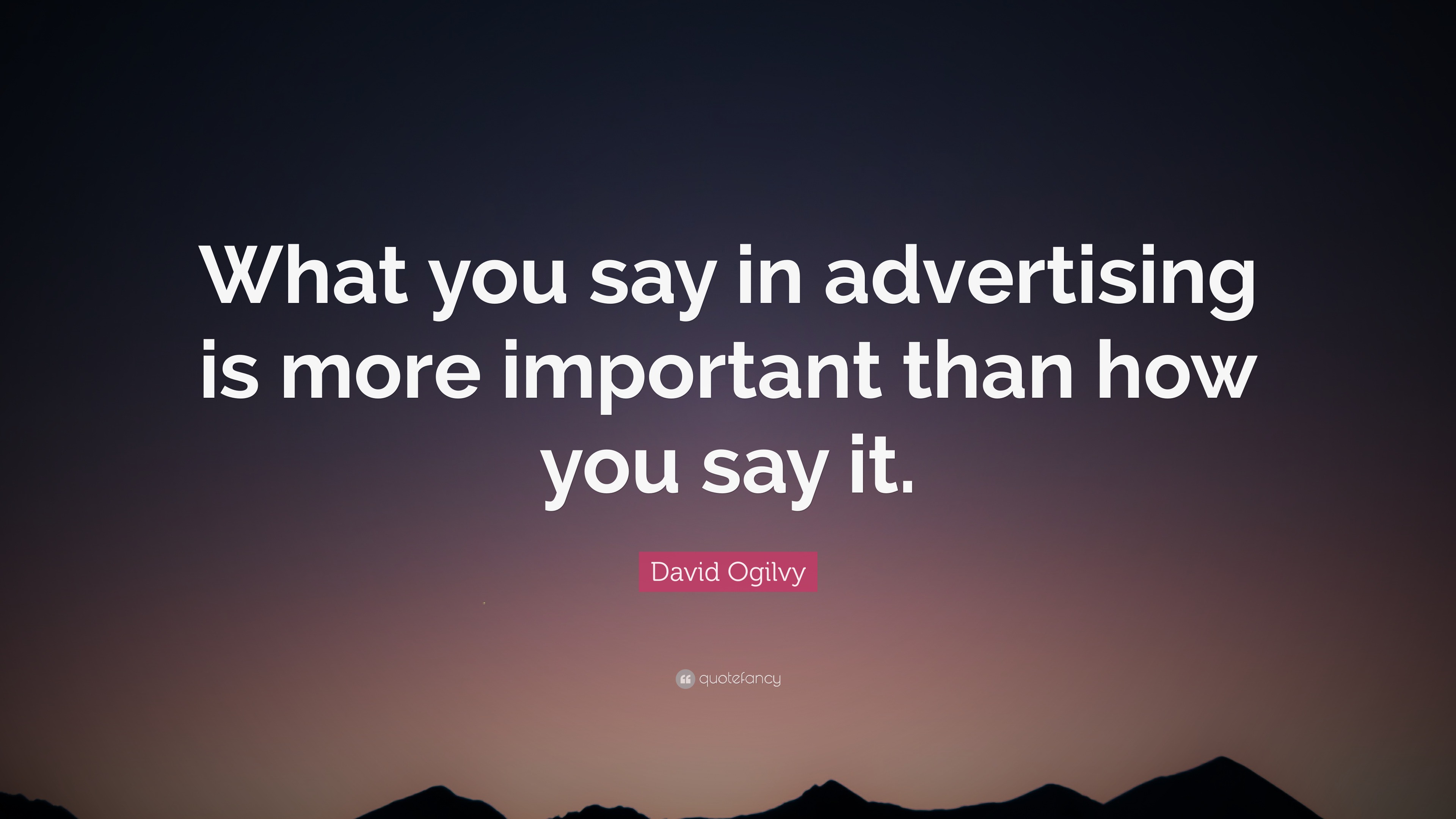 David Ogilvy Quote What You Say In Advertising Is More Important Than 