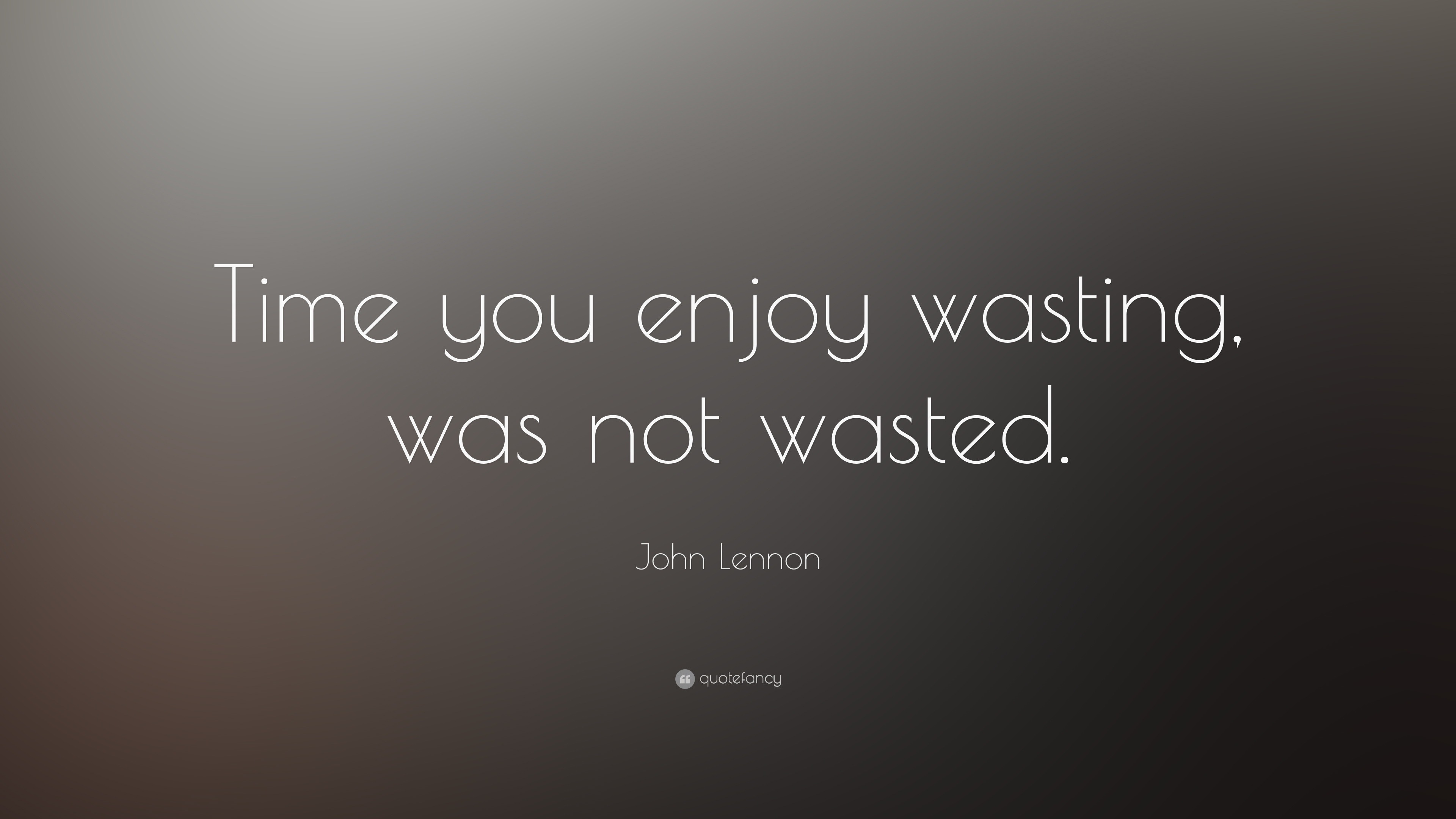 John Lennon Quote “Time you enjoy wasting was not wasted ”