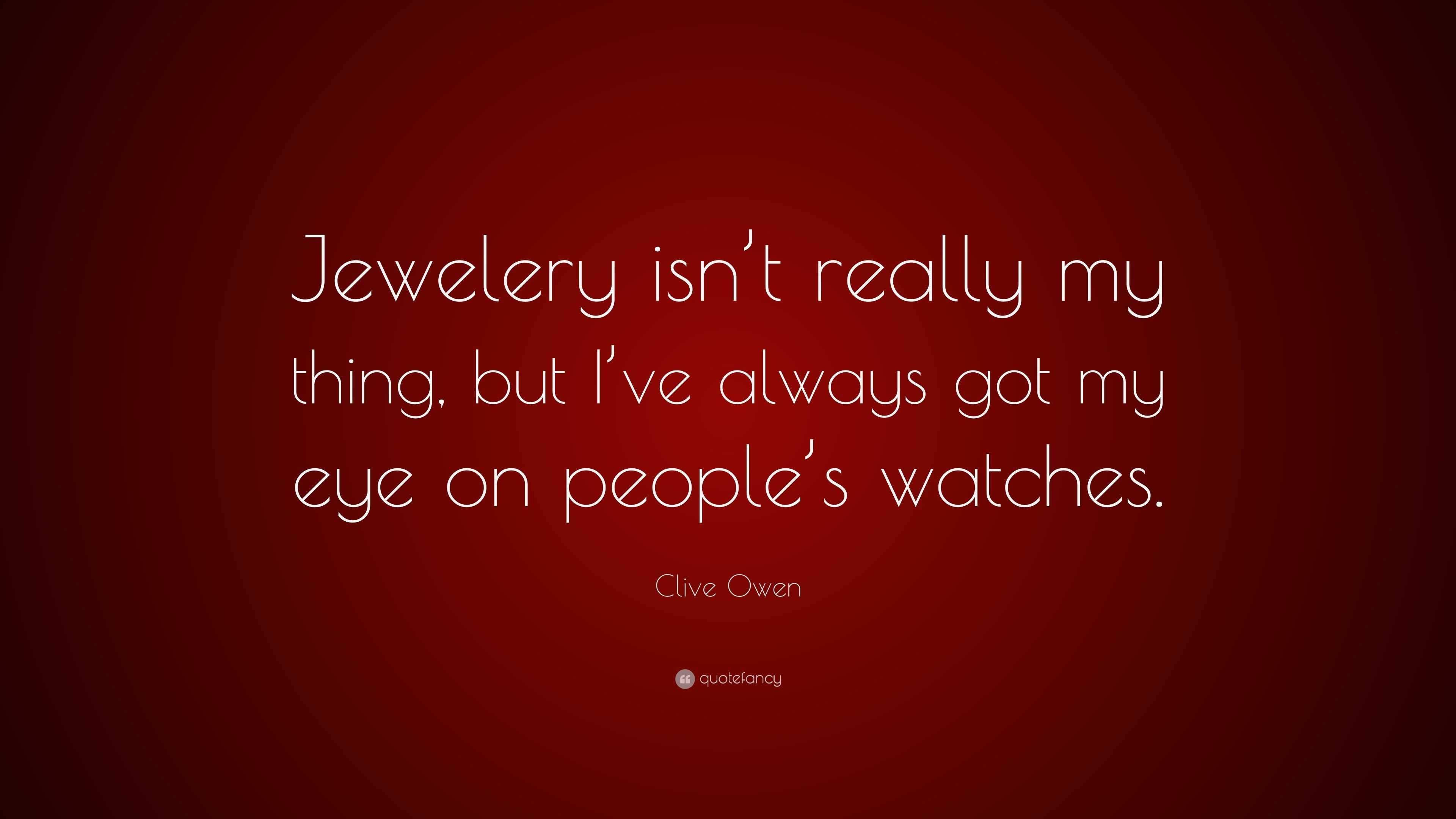 3910822 Clive Owen Quote Jewelery isn t really my thing but I ve always