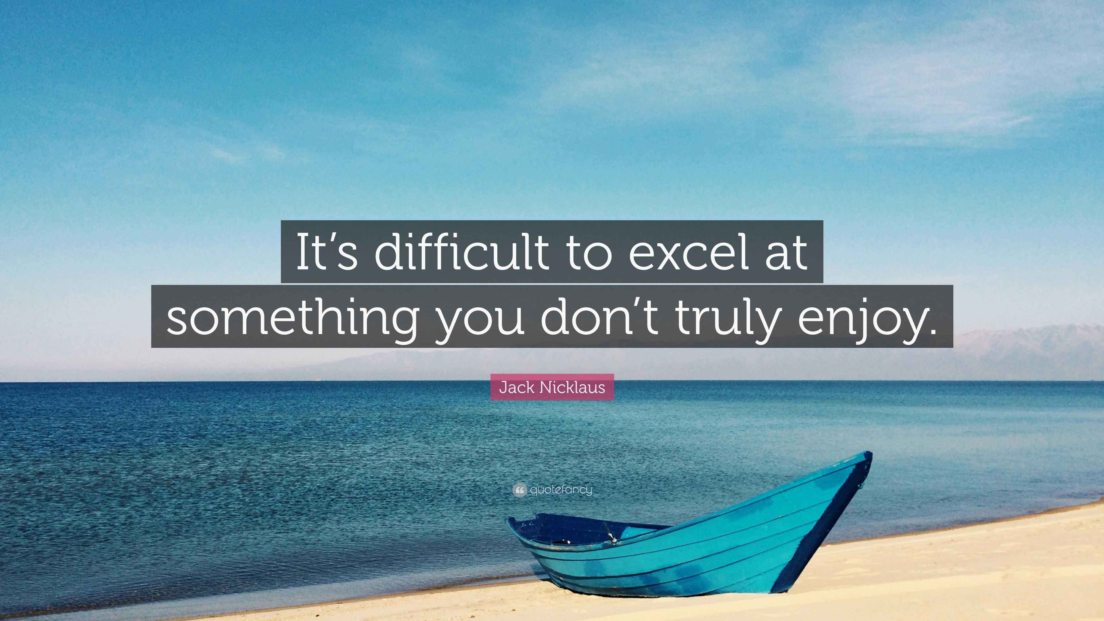 Jack Nicklaus Quote “It’s difficult to excel at something you don’t
