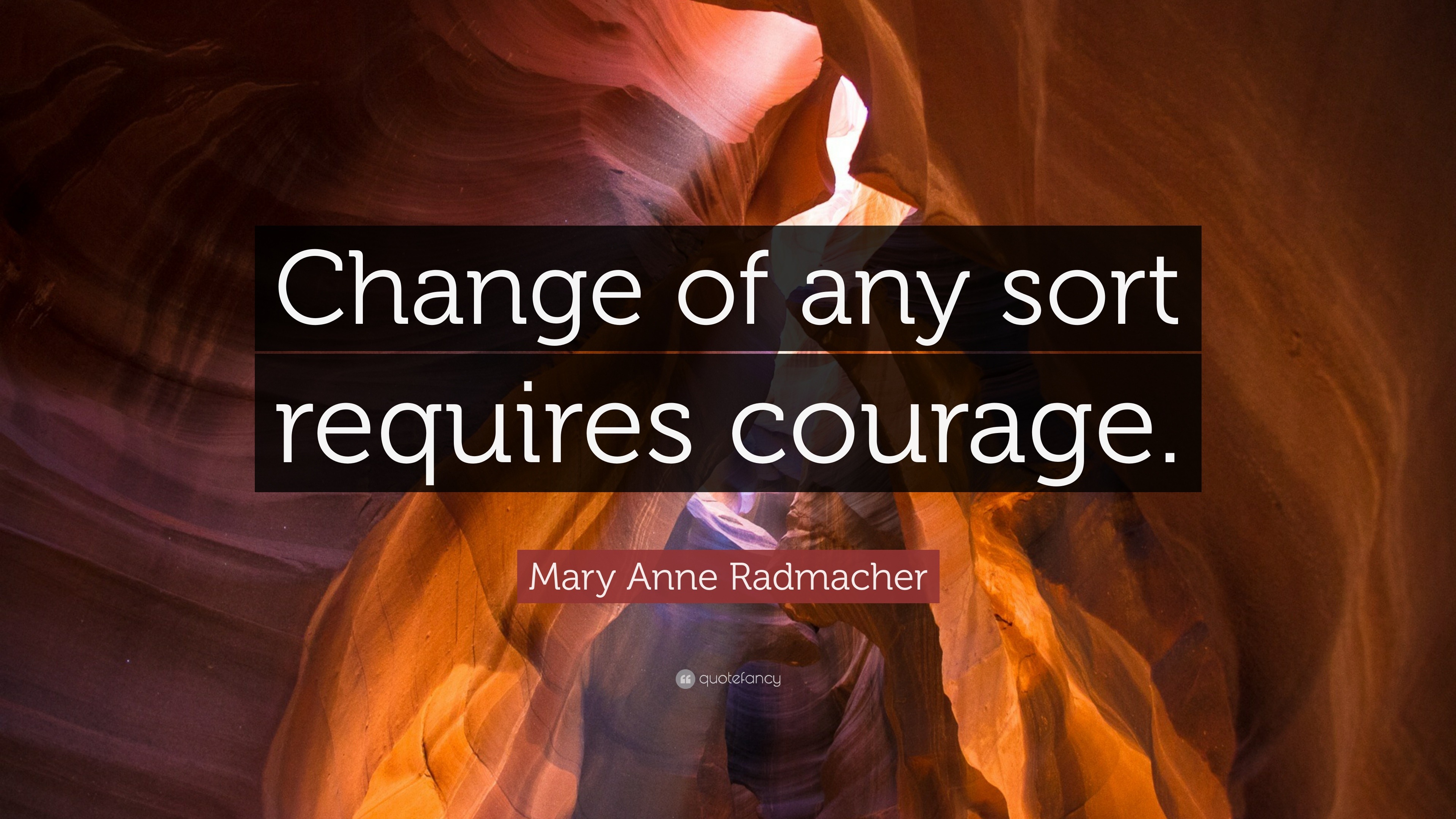 Mary Anne Radmacher Quote: “Change of any sort requires courage.”