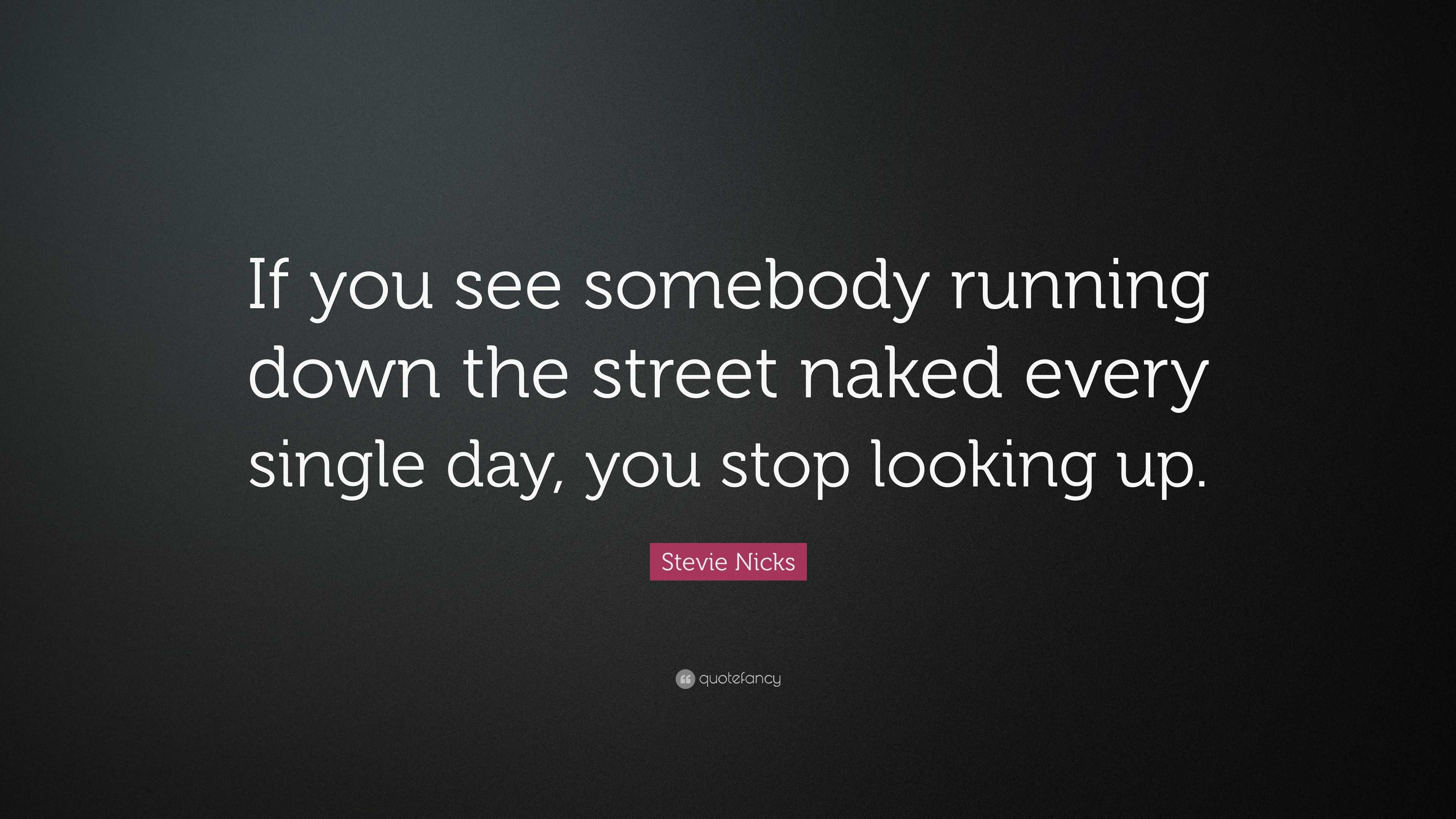 Stevie Nicks Quote If You See Somebody Running Down The Street Naked Every Single Day You