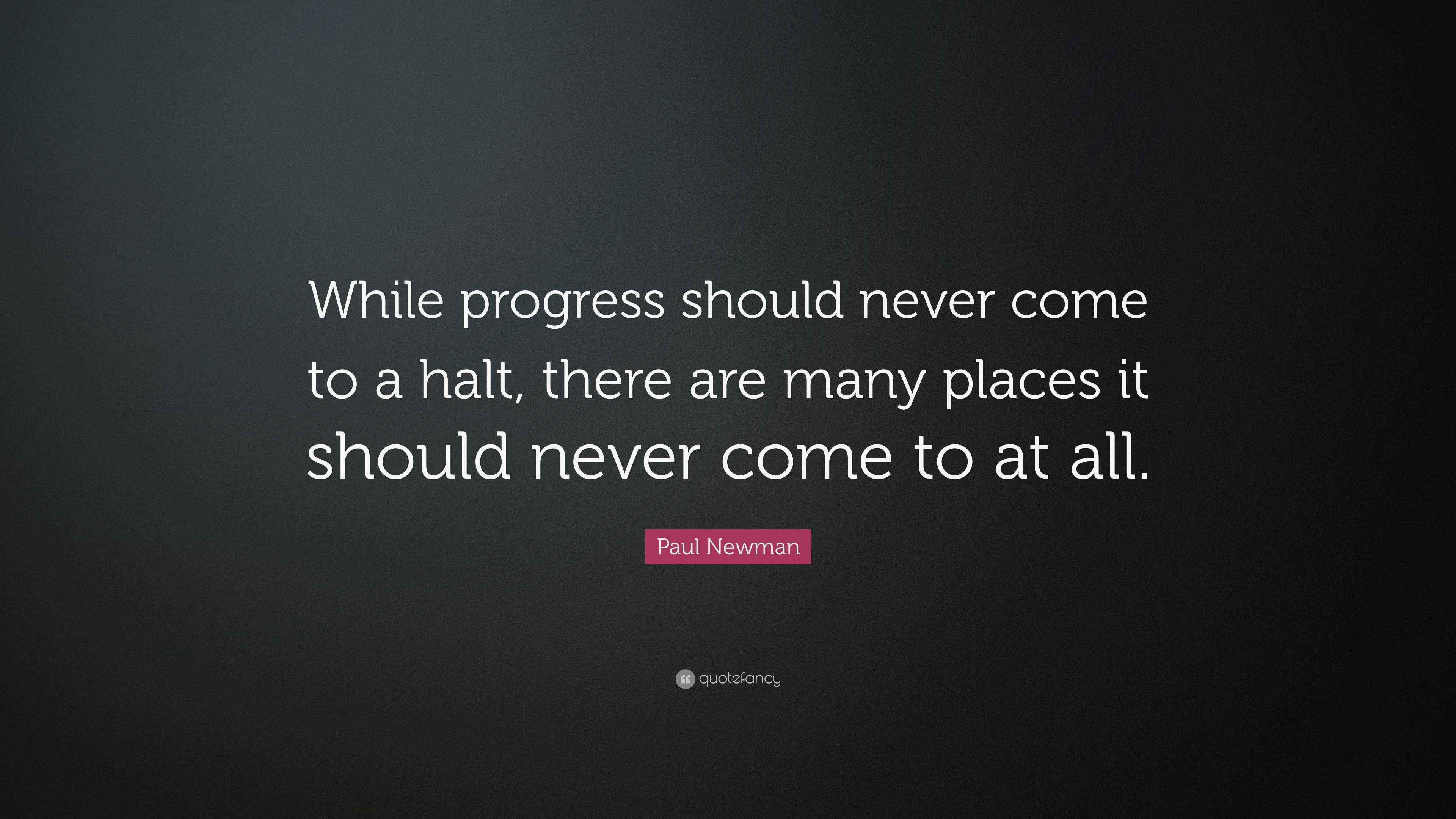 Paul Newman Quote While Progress Should Never Come To A Halt There