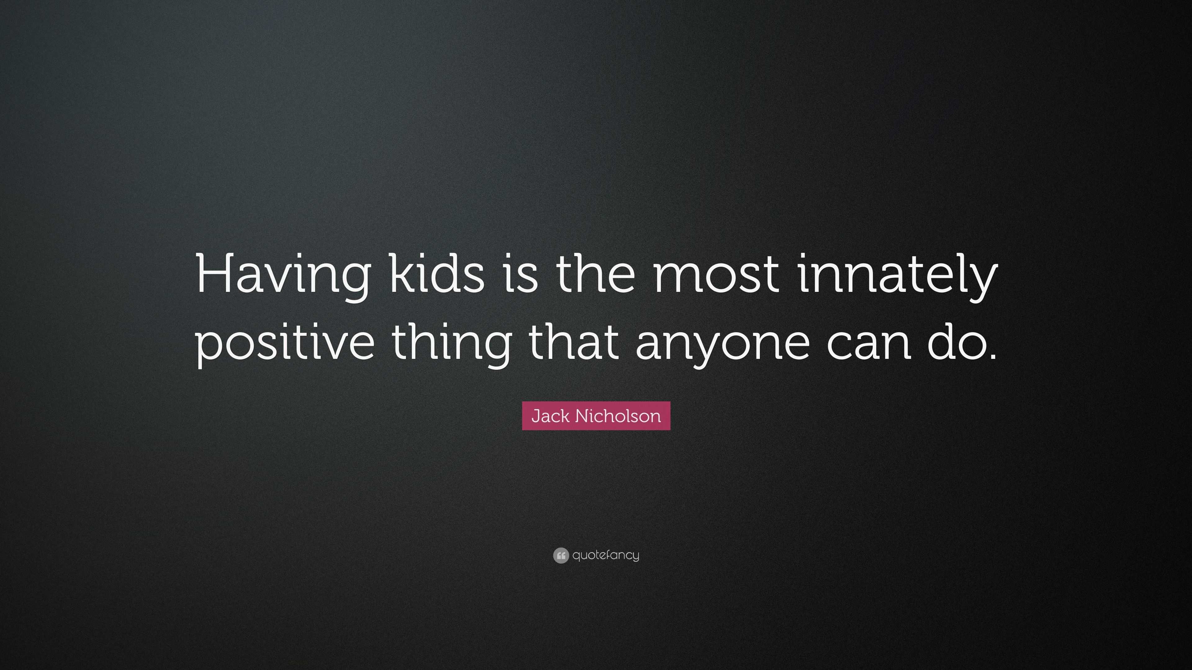 Jack Nicholson Quote: “Having kids is the most innately positive thing ...