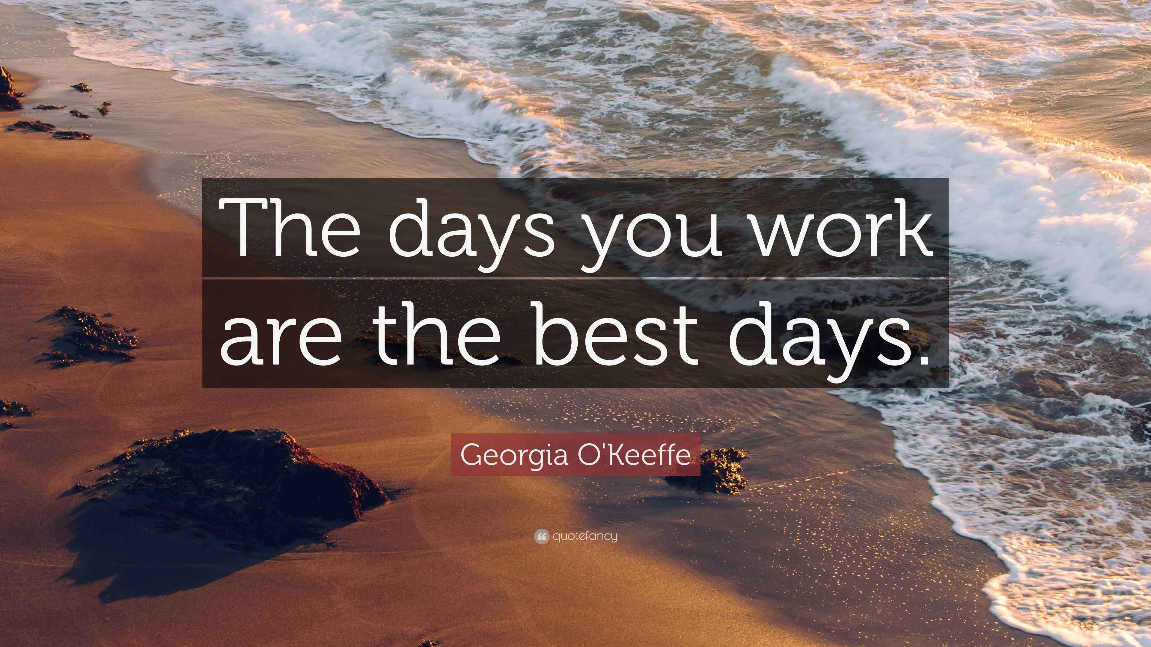 O'Keeffe Quote “The days you work are the best days.”