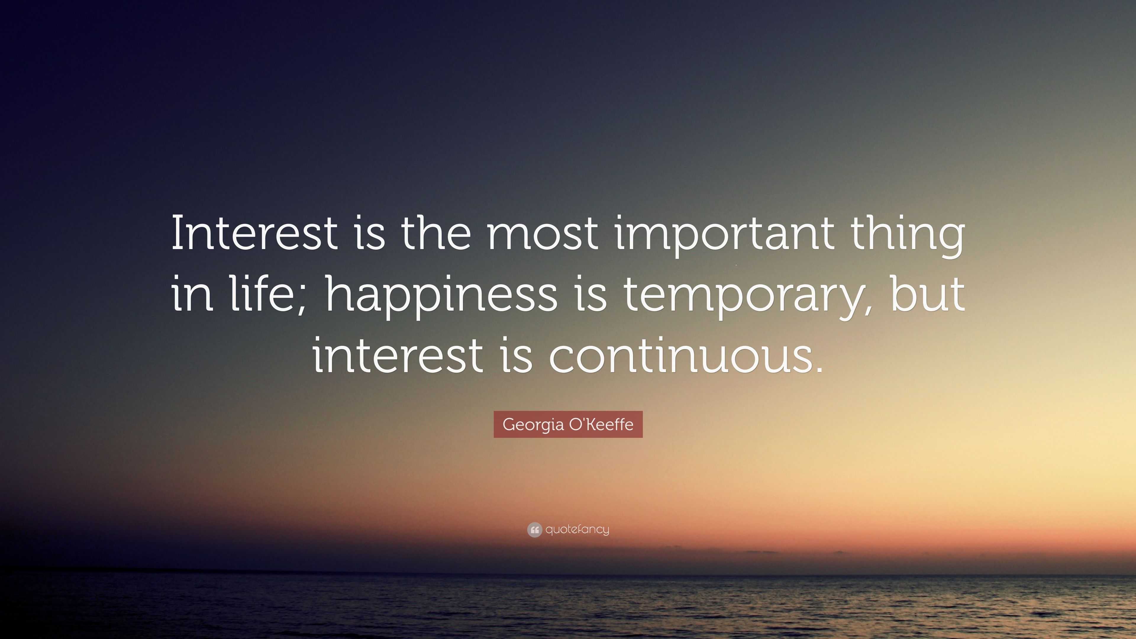 Georgia O Keeffe Quote “Interest is the most important thing in life