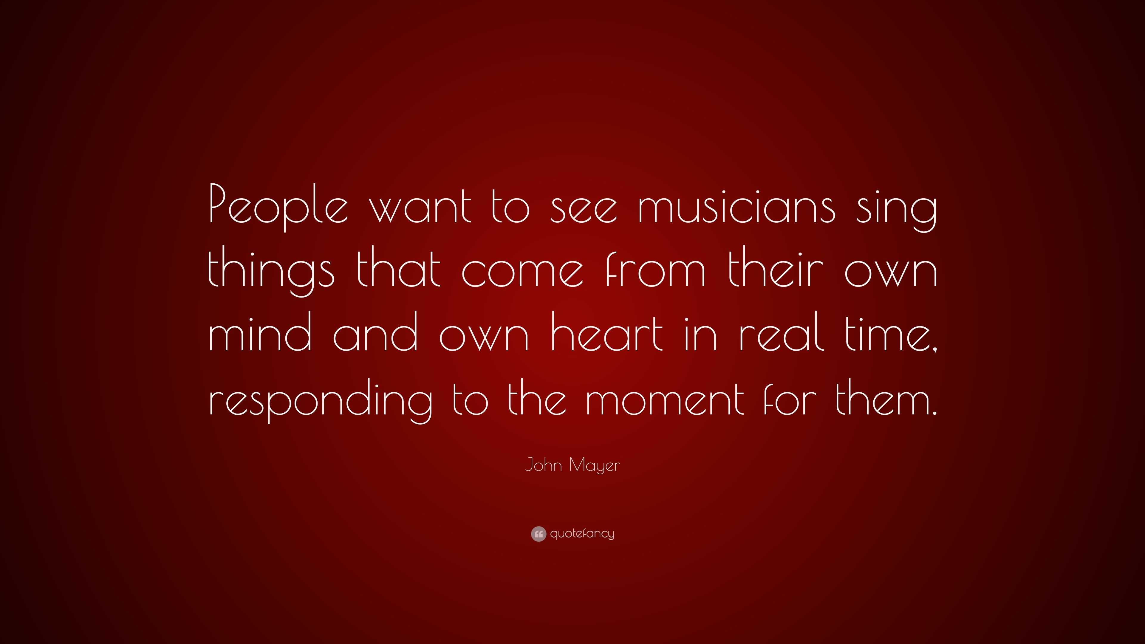 John Mayer Quote: “People want to see musicians sing things that come ...