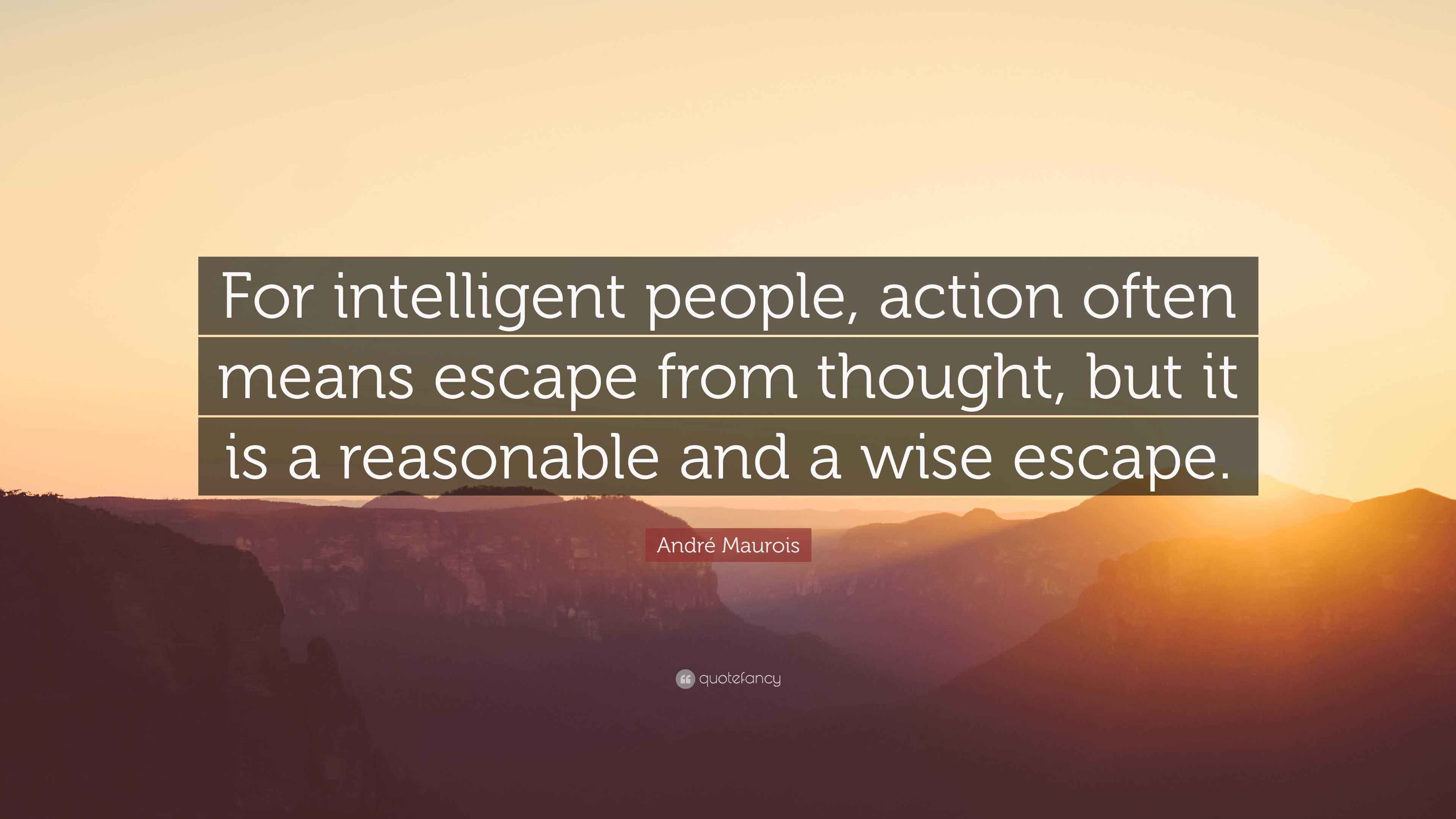 André Maurois Quote “For intelligent people, action often means escape