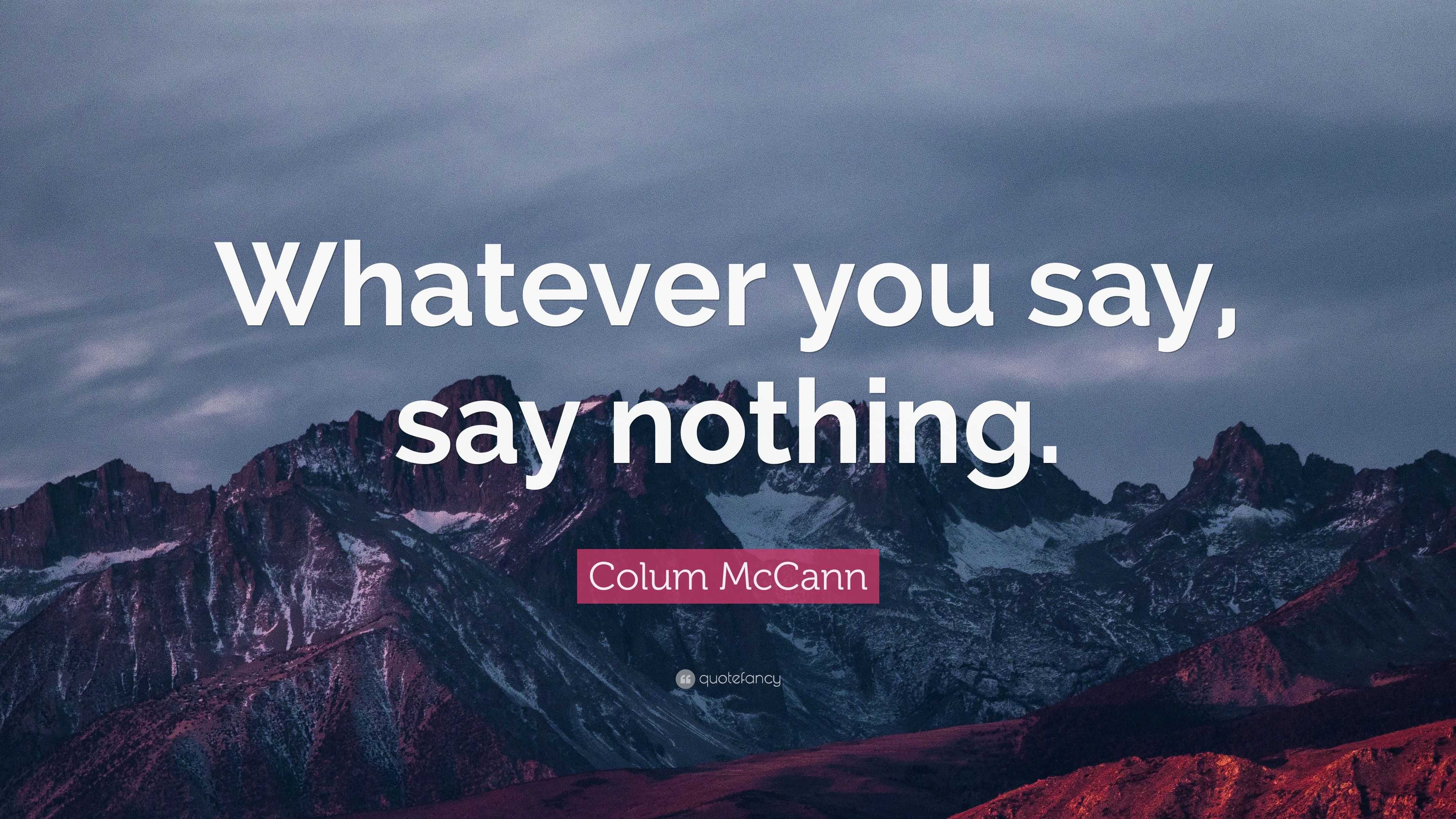 Colum McCann Quote: “Whatever you say, say nothing.”