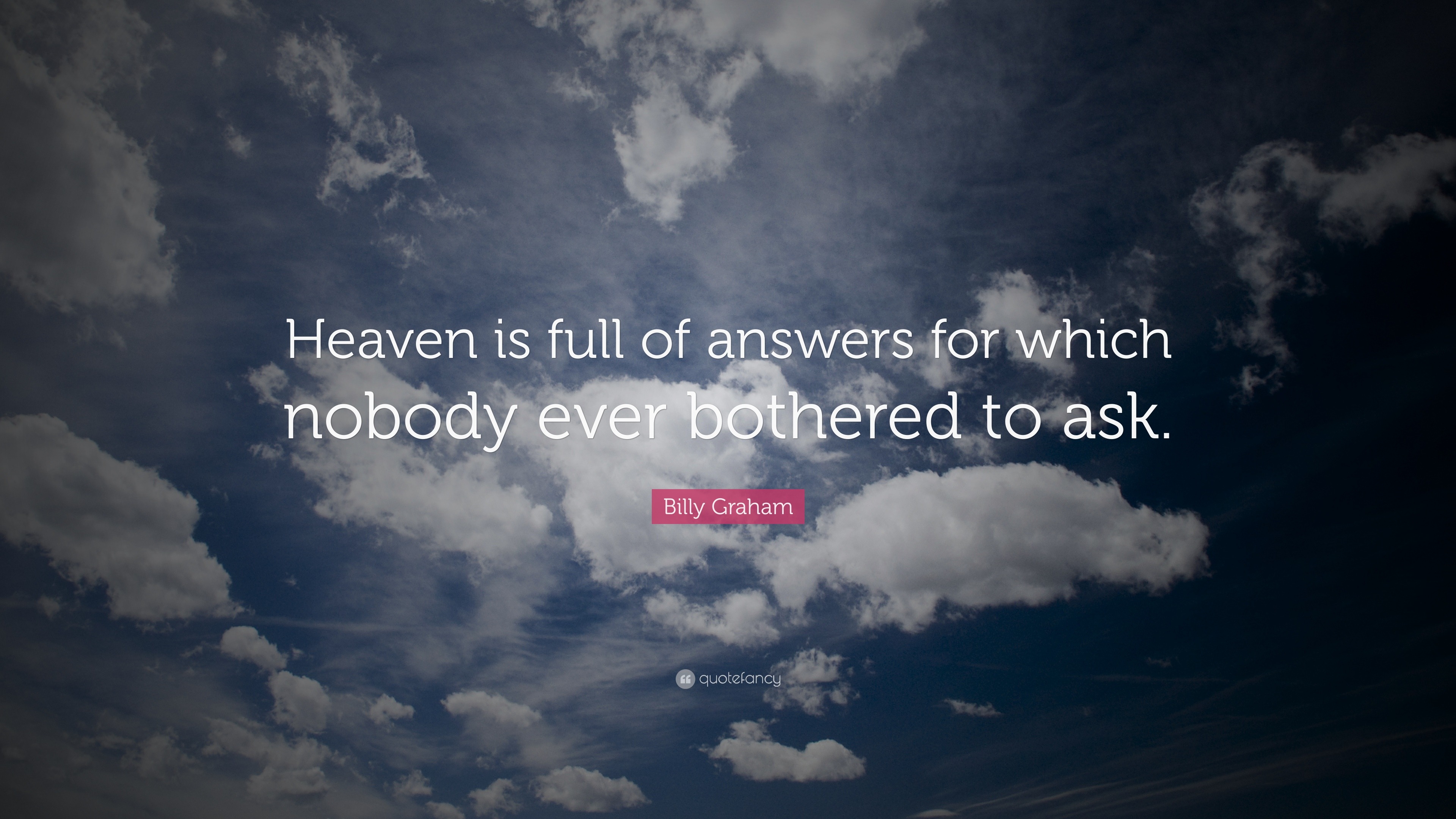 Billy Graham Quote: “Heaven Is Full Of Answers For Which Nobody Ever ...