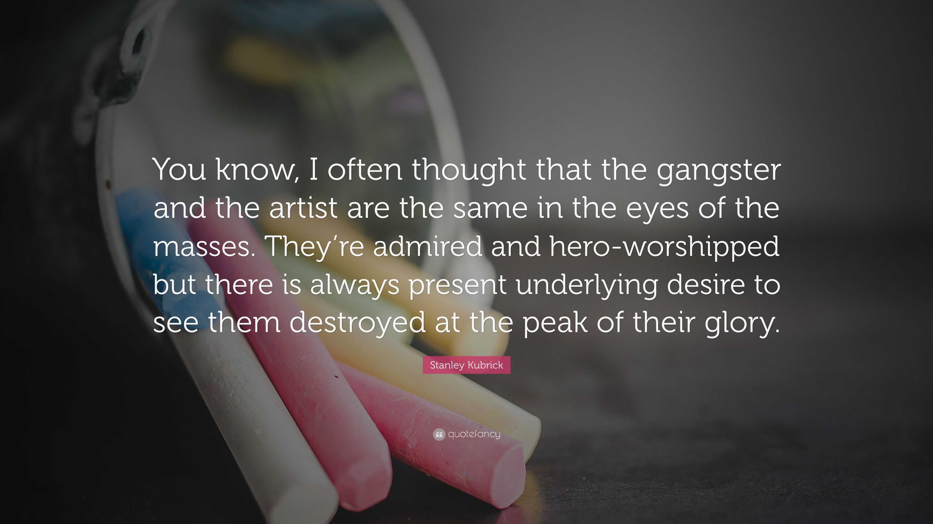 Stanley Kubrick Quote “You know, I often thought that the gangster and