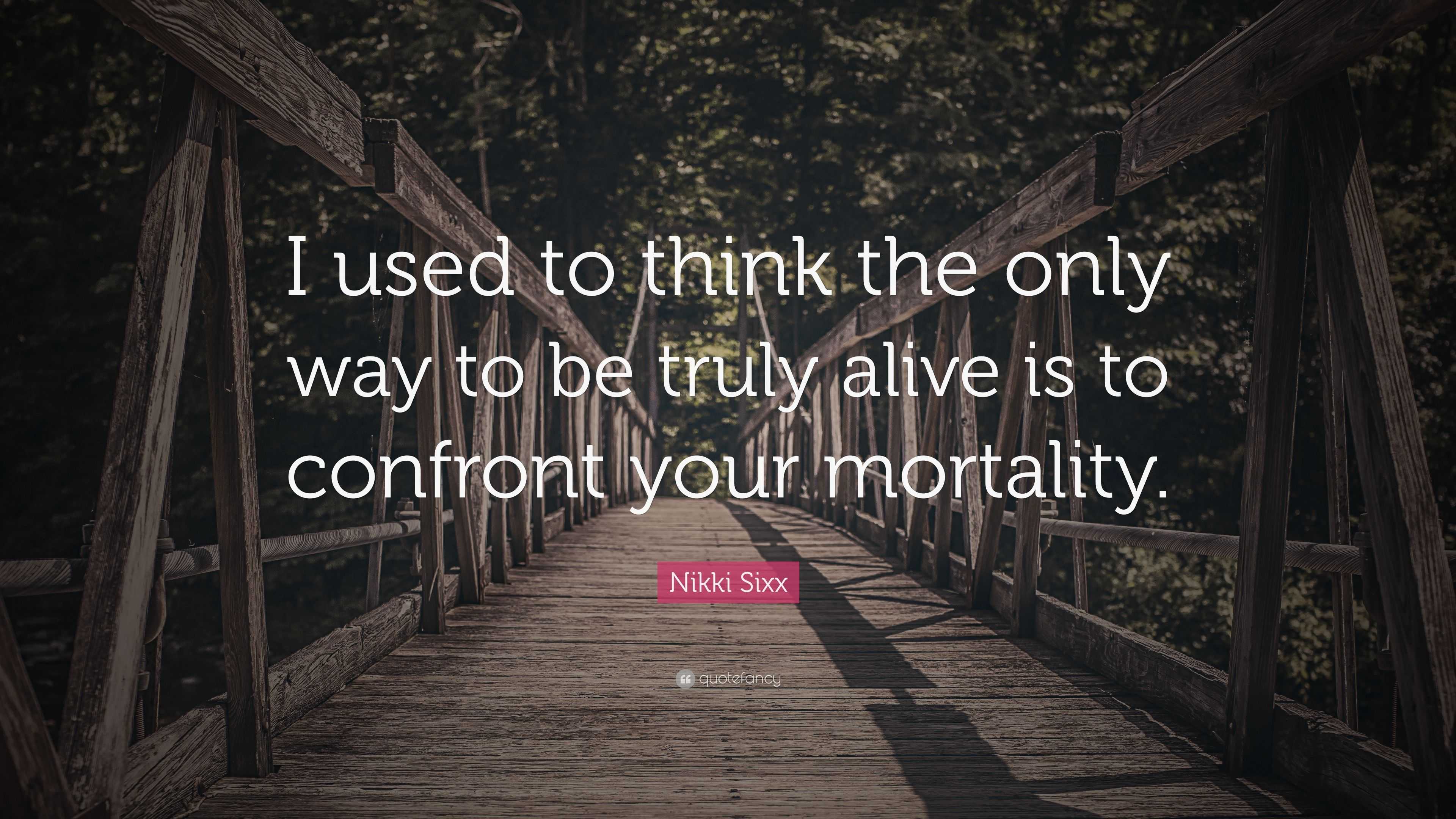 Nikki Sixx Quote: “I used to think the only way to be truly alive is to ...