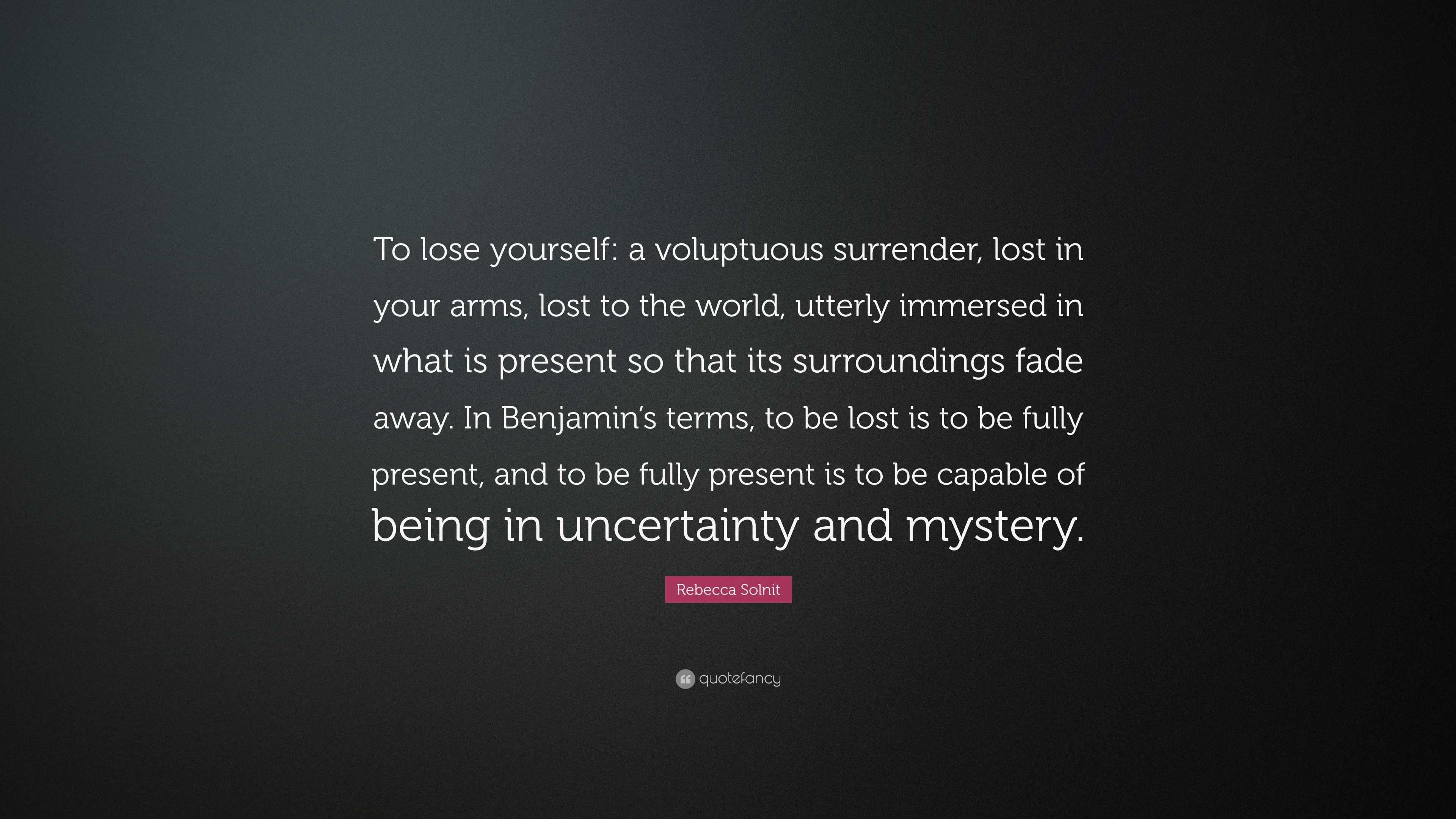 Rebecca Solnit Quote: “To lose yourself: a voluptuous surrender, lost ...