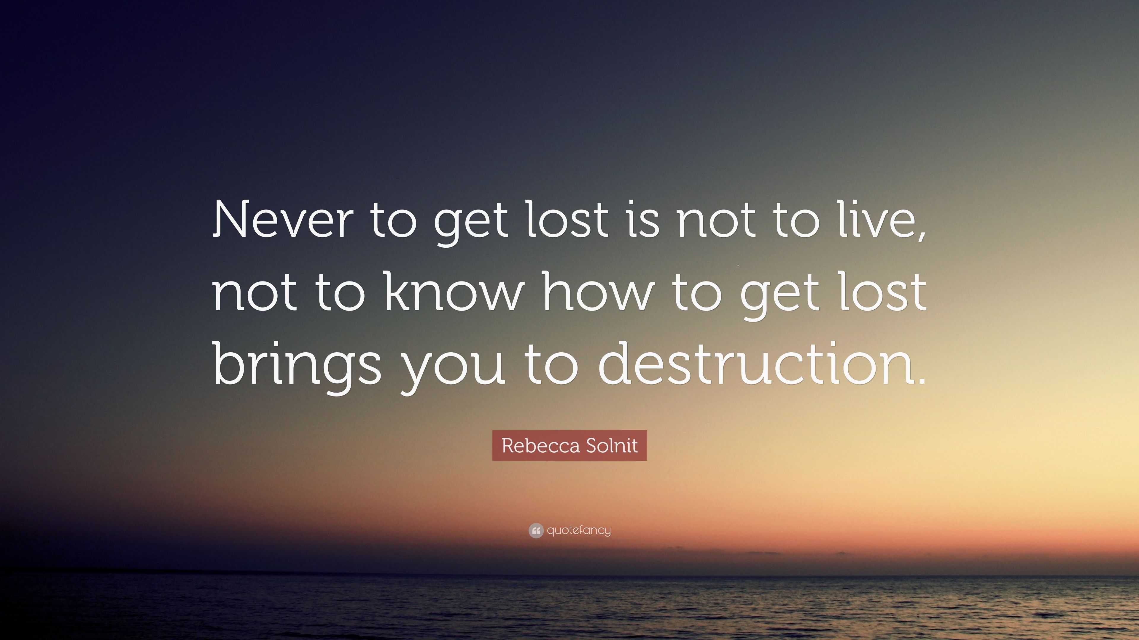 Rebecca Solnit Quote: “Never to get lost is not to live, not to know ...