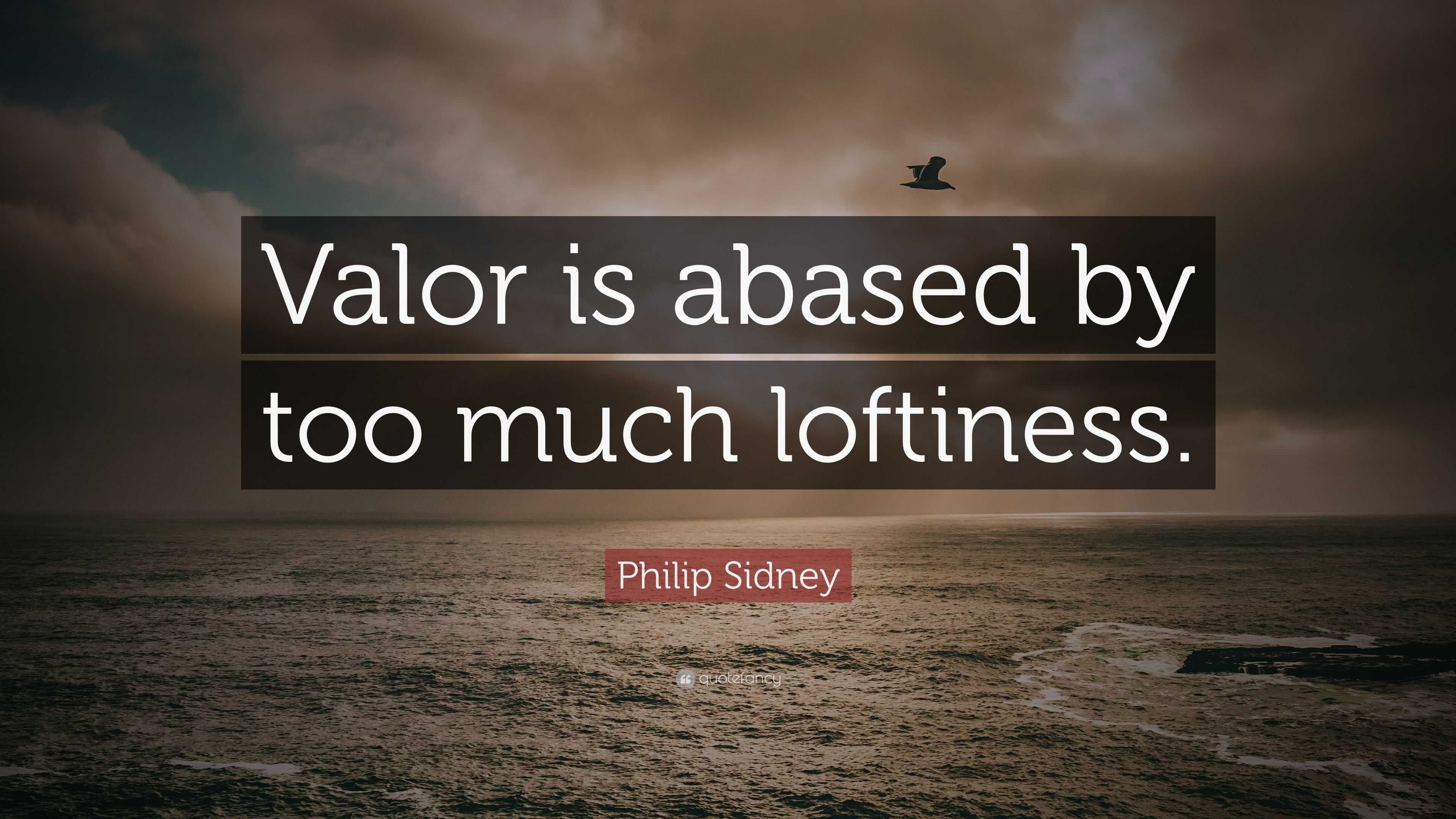 Philip Sidney Quote: “Valor is abased by too much loftiness.”