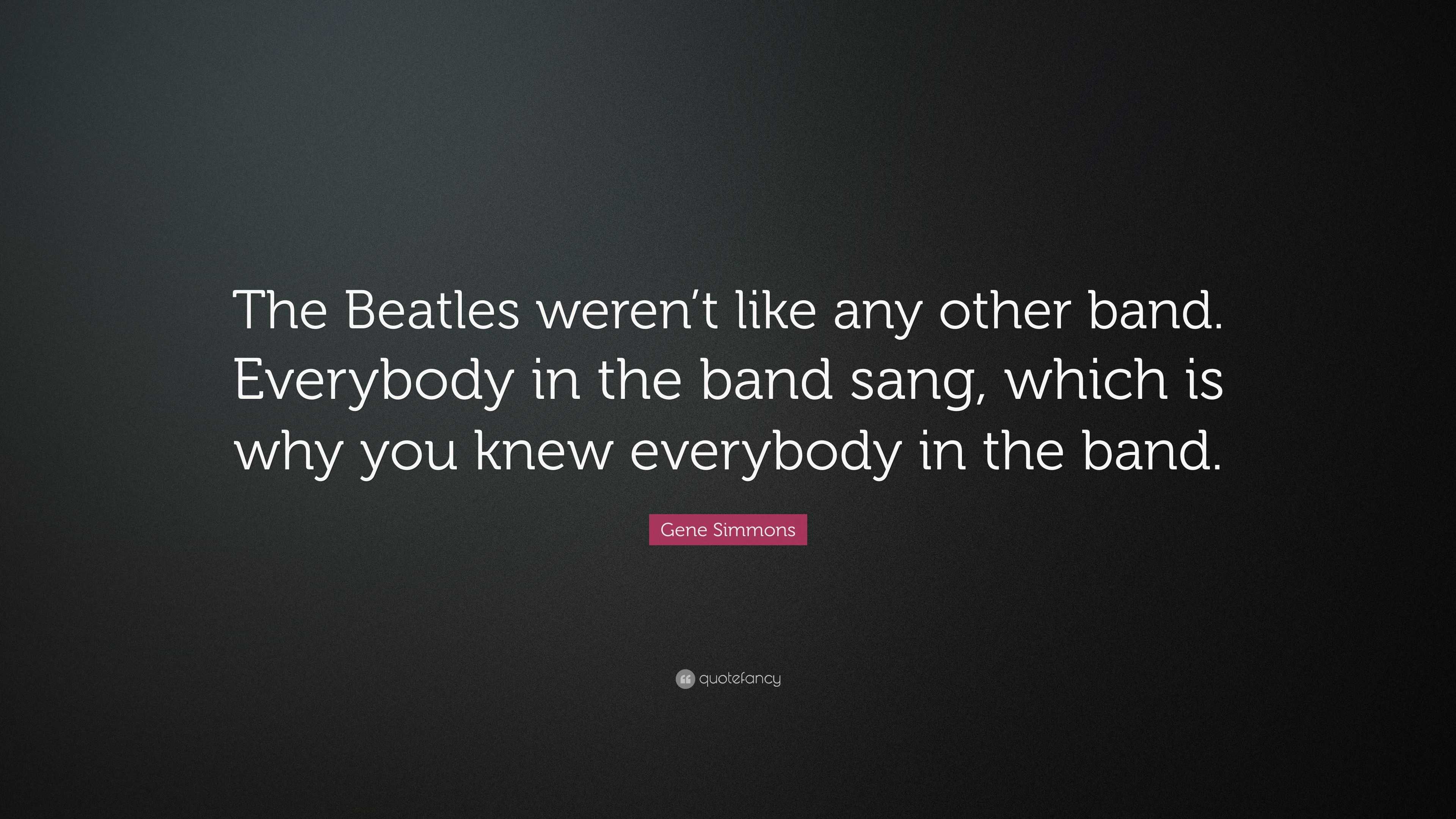 Gene Simmons Quote: “The Beatles weren’t like any other band. Everybody ...