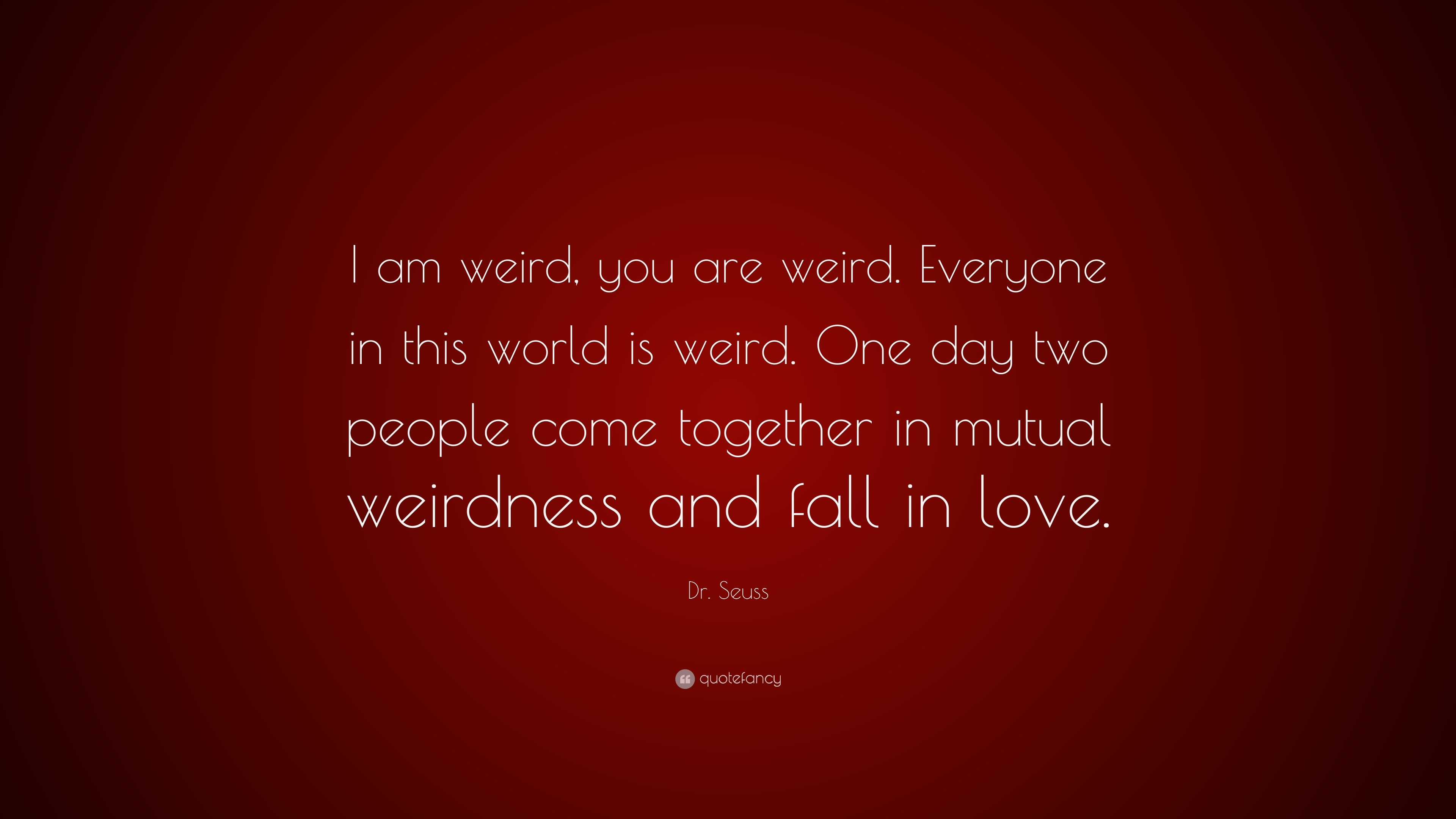 Dr. Seuss Quote “I am weird, you are weird. Everyone in