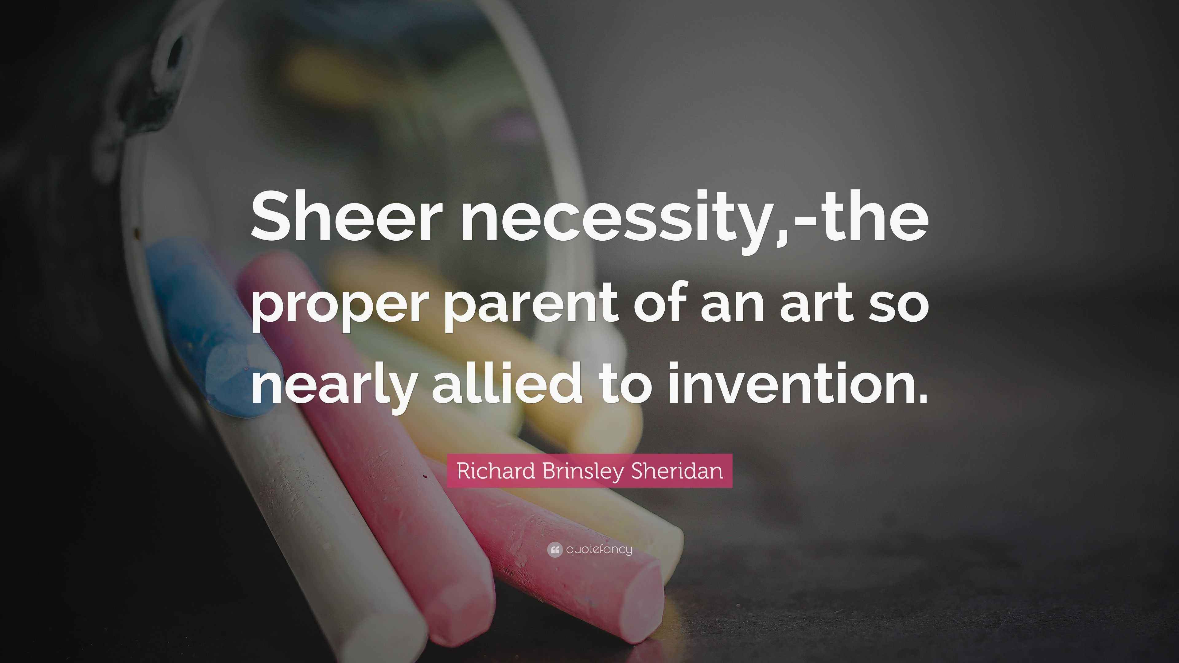 Richard Brinsley Sheridan Quote “Sheer necessity,the proper parent of