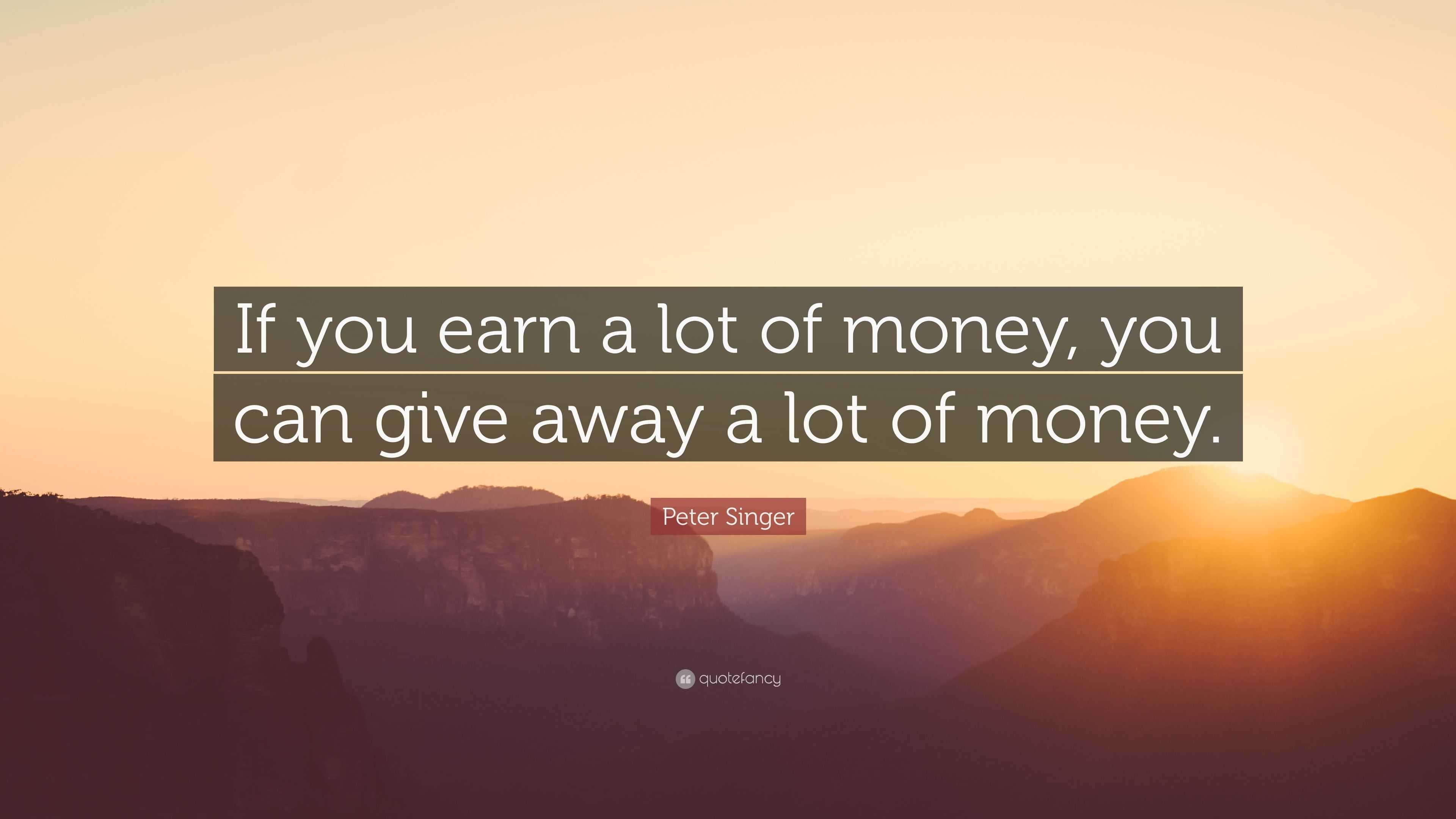 Peter Singer Quote: “If you earn a lot of money, you can give away a ...