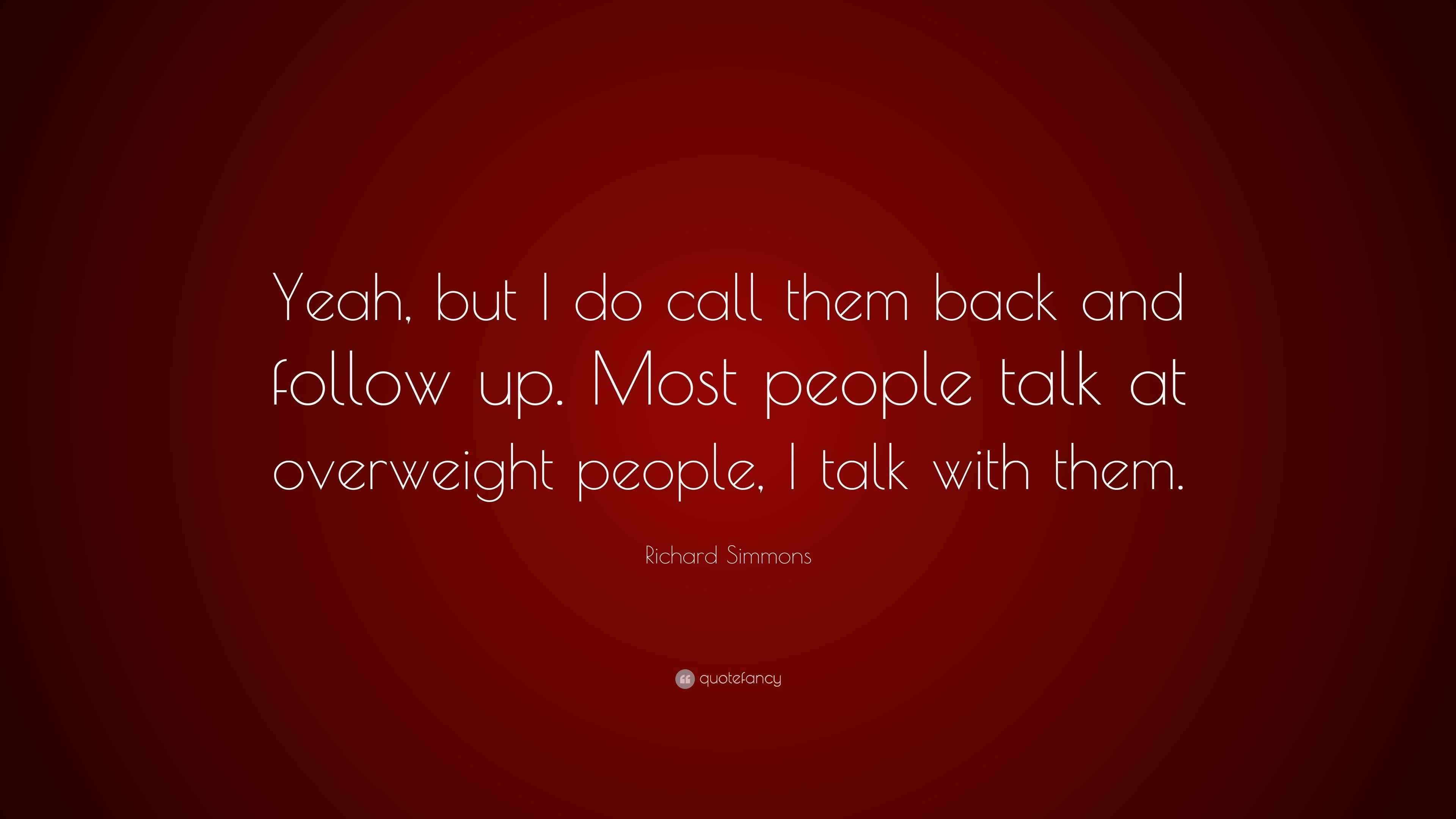 Richard Simmons Quote: “Yeah, but I do call them back and follow up ...