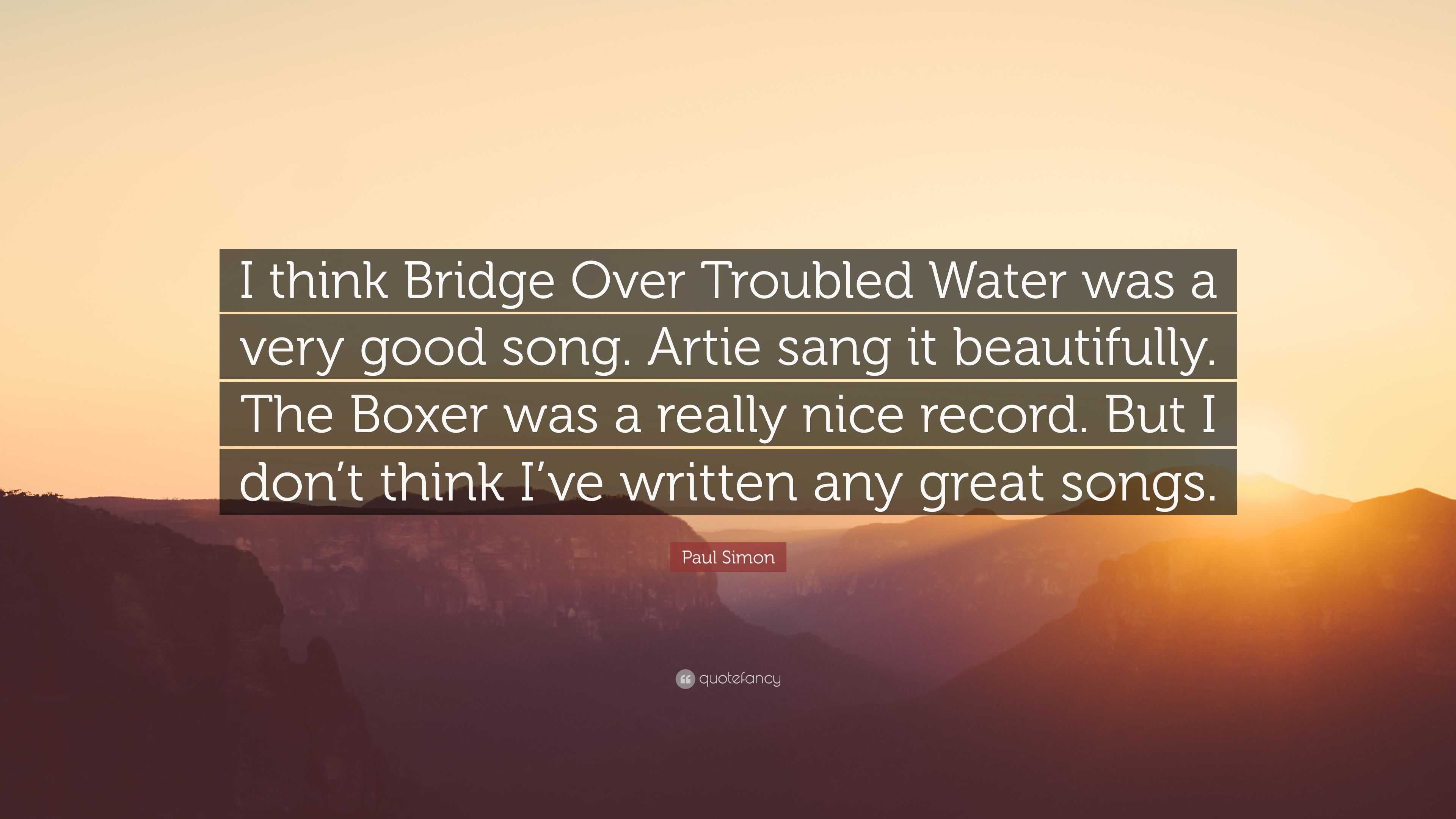 Paul Simon Quote: “I think Bridge Over Troubled Water was a very good song.  Artie sang it beautifully. The Boxer was a really nice record. ”