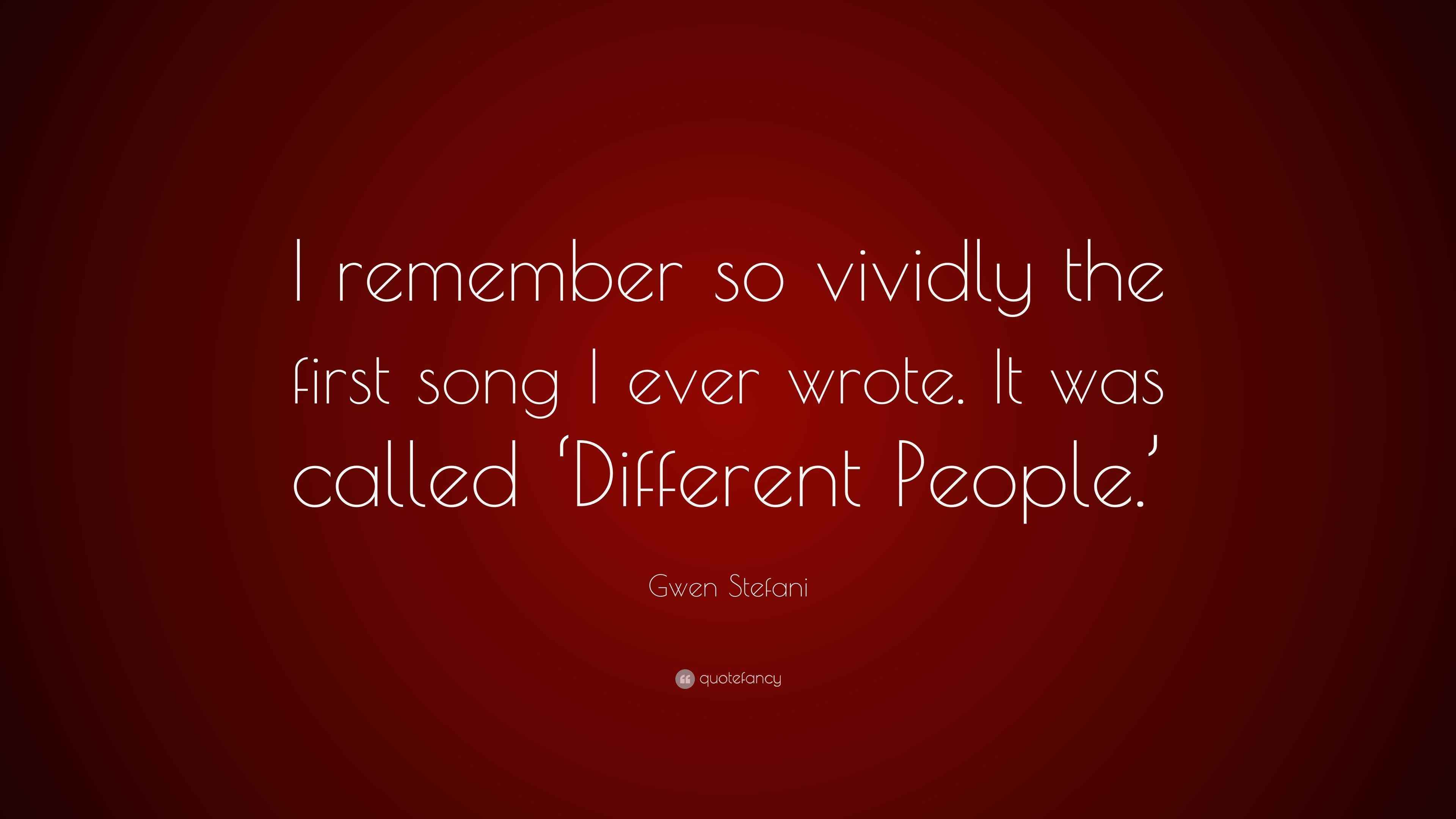 Gwen Stefani Quote “I remember so vividly the first song I ever wrote. It was called ‘Different
