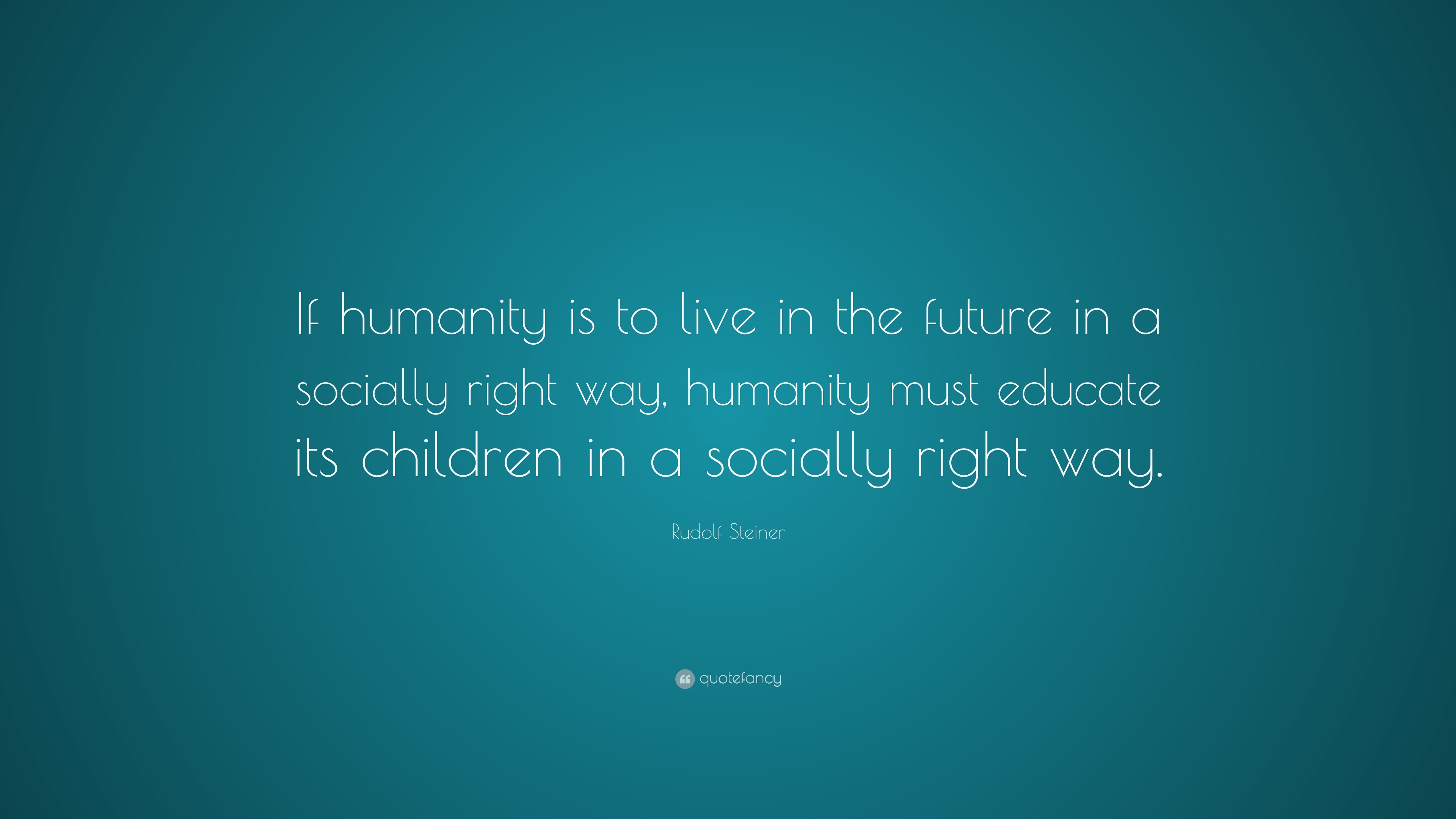 Rudolf Steiner Quote: “If Humanity Is To Live In The Future In A ...