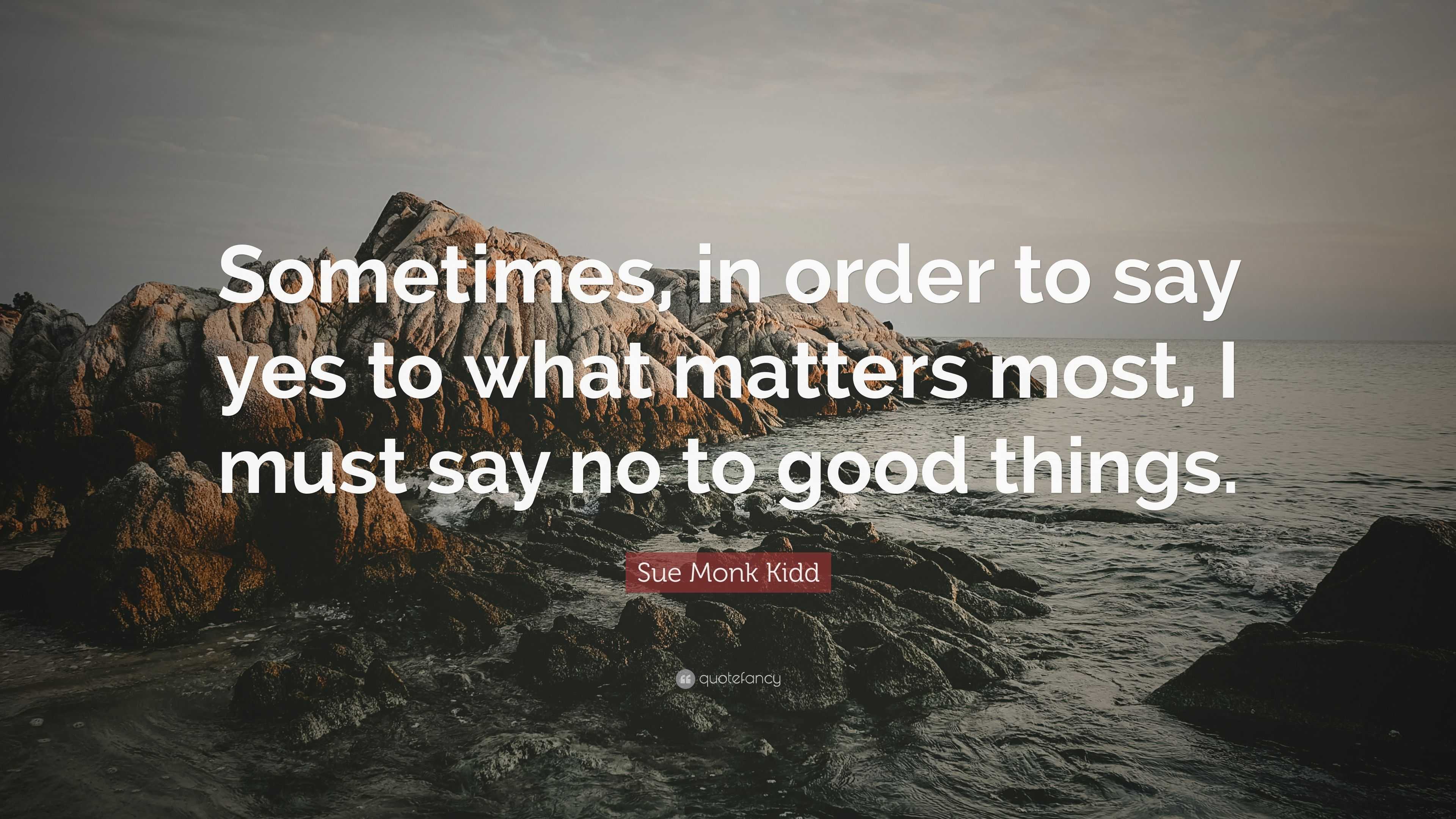 Sue Monk Kidd Quote: “Sometimes, in order to say yes to what matters ...