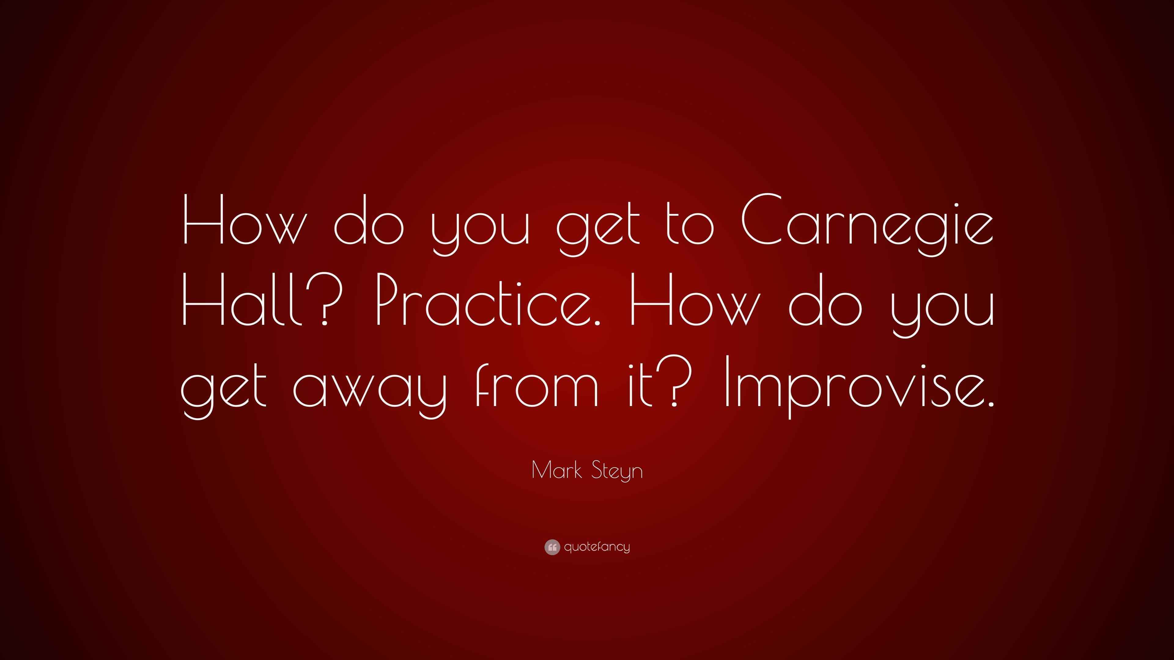 Mark Steyn Quote “How do you get to Carnegie Hall? Practice. How do