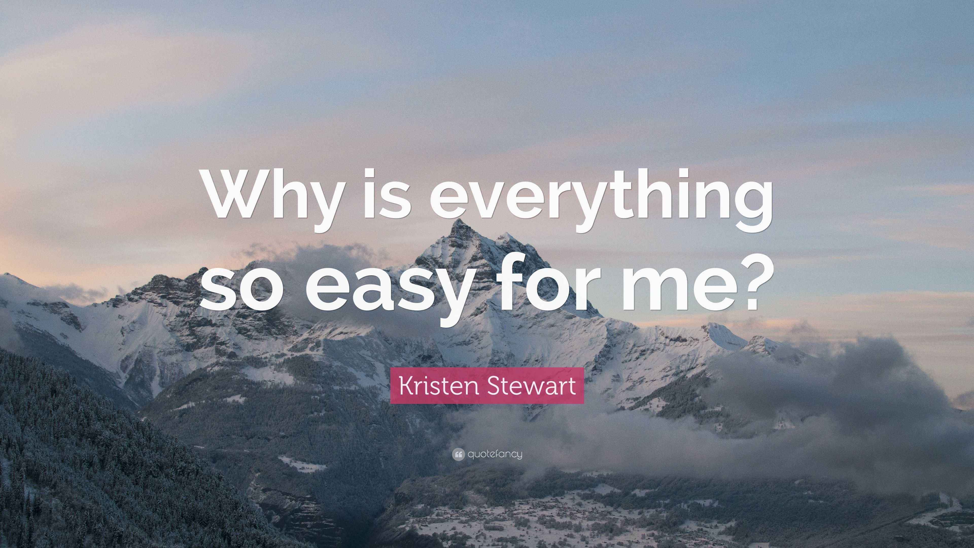 Kristen Stewart Quote “Why is everything so easy for me?”