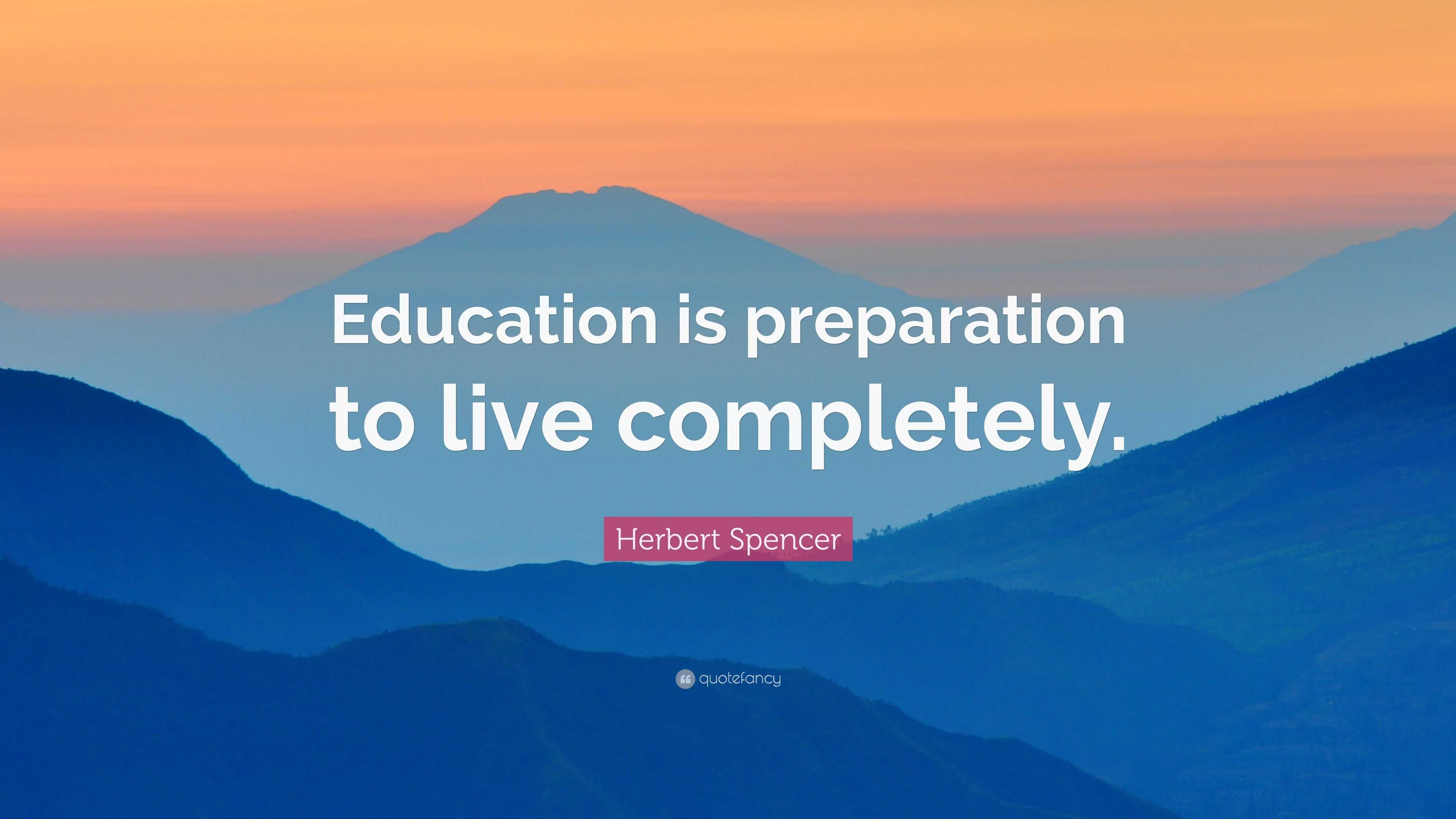 Herbert Spencer Quote: “Education is preparation to live completely.”