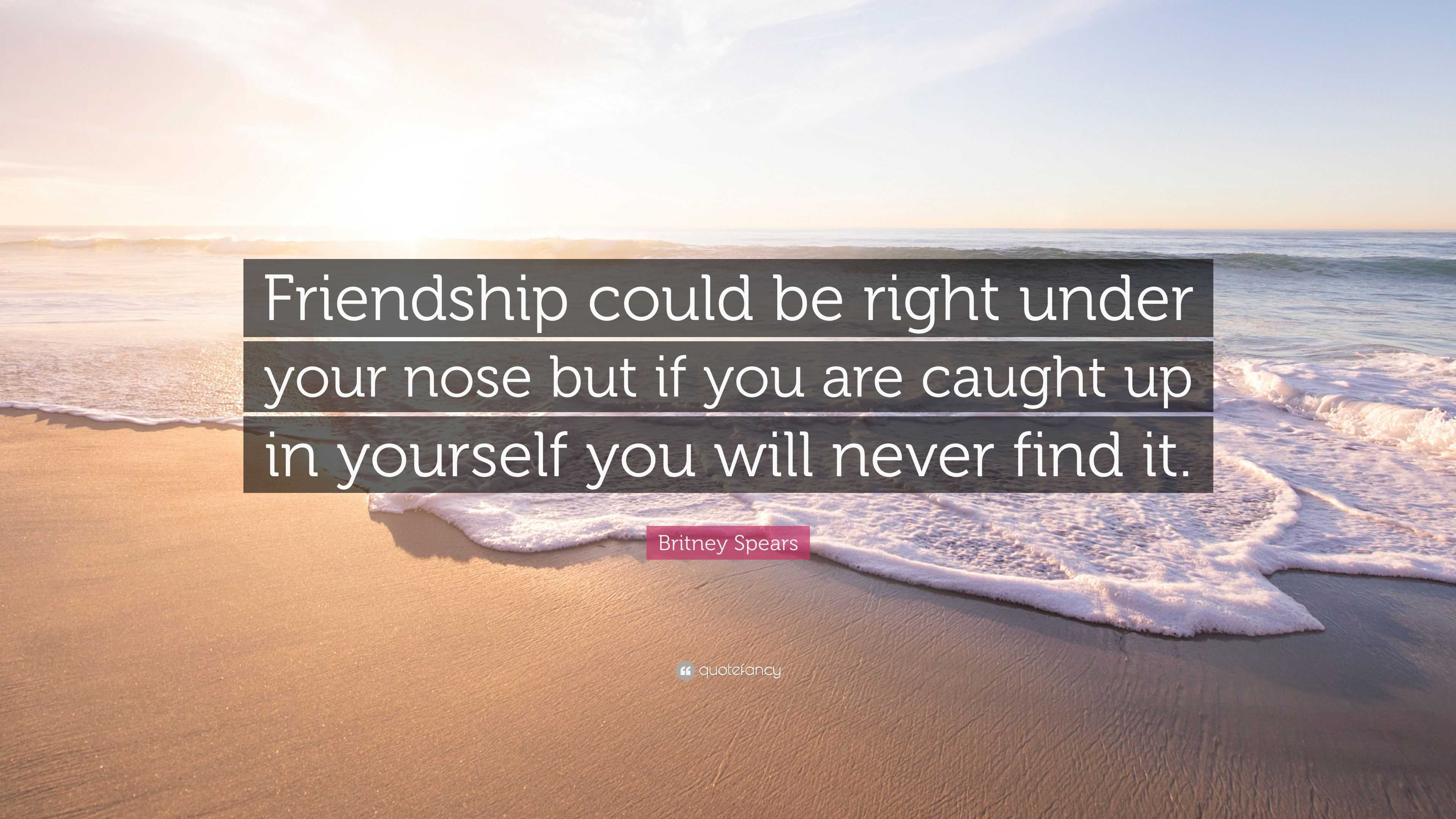 Britney Spears Quote: “Friendship could be right under your nose but if ...