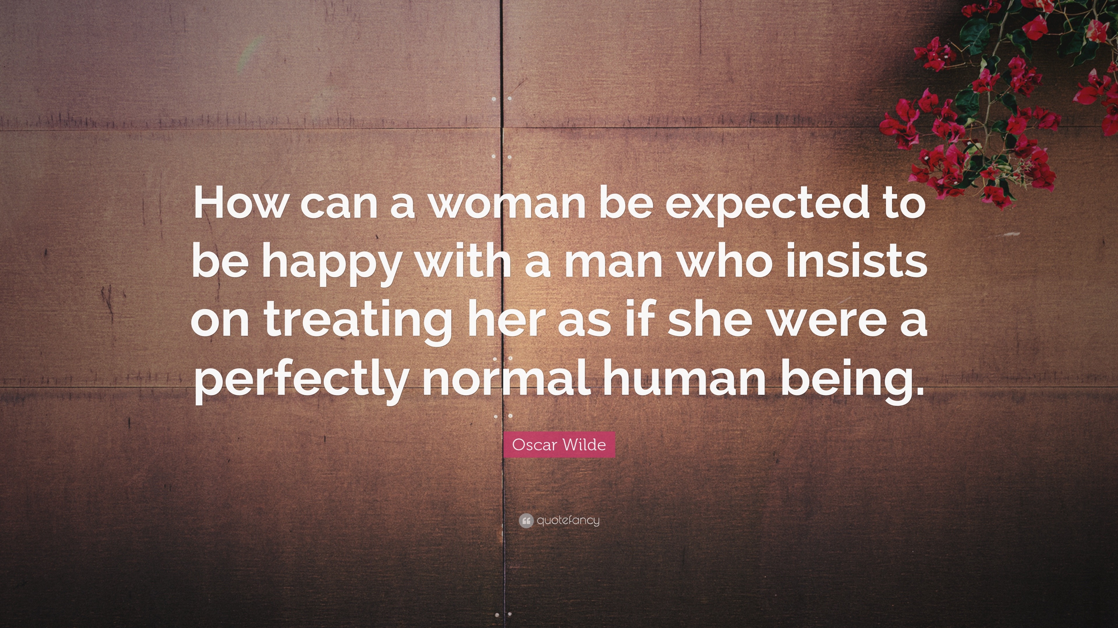 Oscar Wilde Quote: “How can a woman be expected to be happy with a man ...