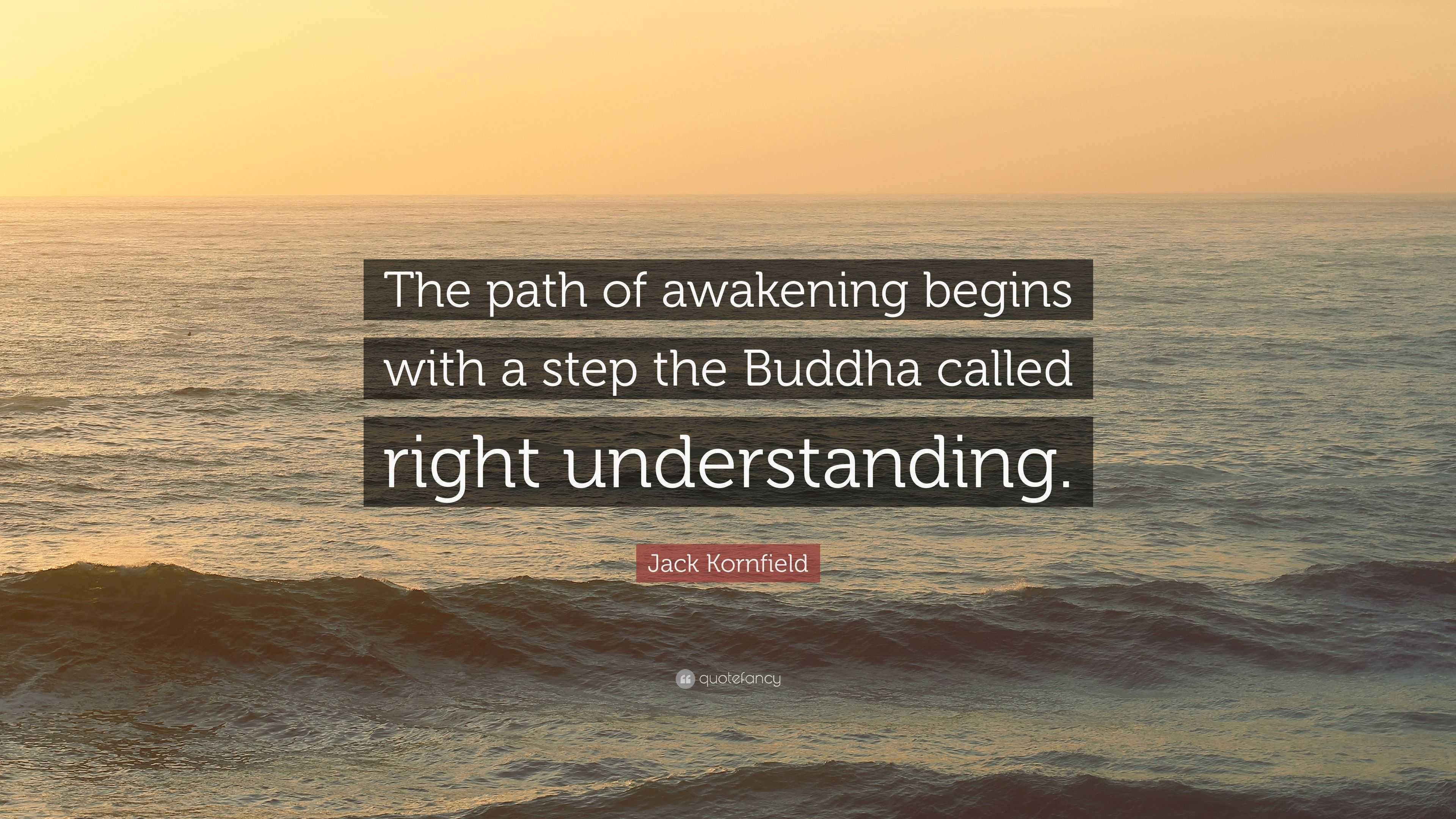 Jack Kornfield Quote: “The path of awakening begins with a step the ...