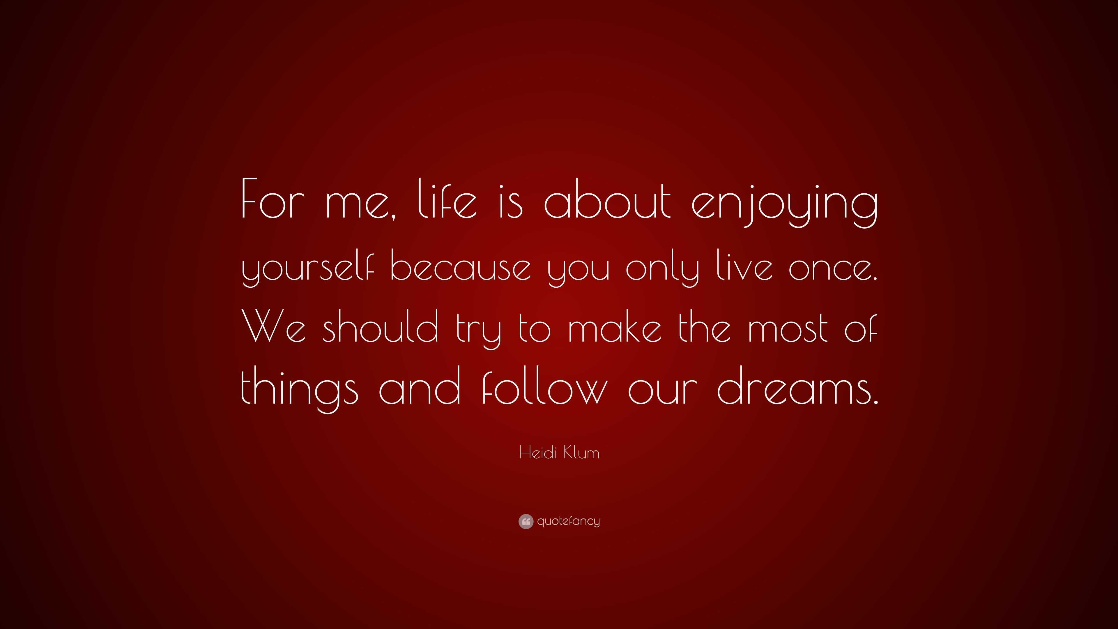 Heidi Klum Quote: “For me, life is about enjoying yourself because