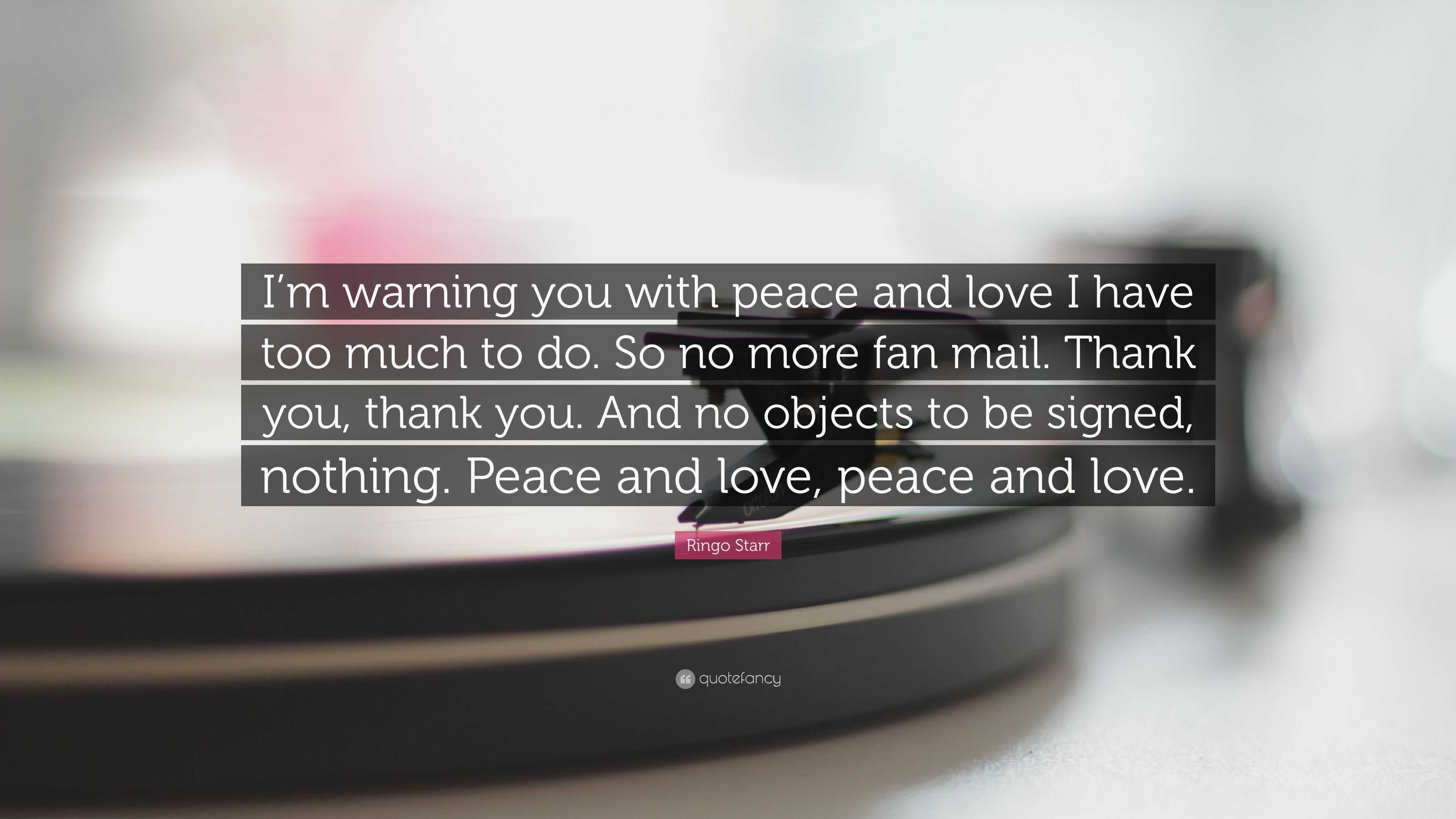 Ringo Starr Quote I M Warning You With Peace And Love I Have Too Much To Do So No More Fan Mail Thank You Thank You And No Objects To