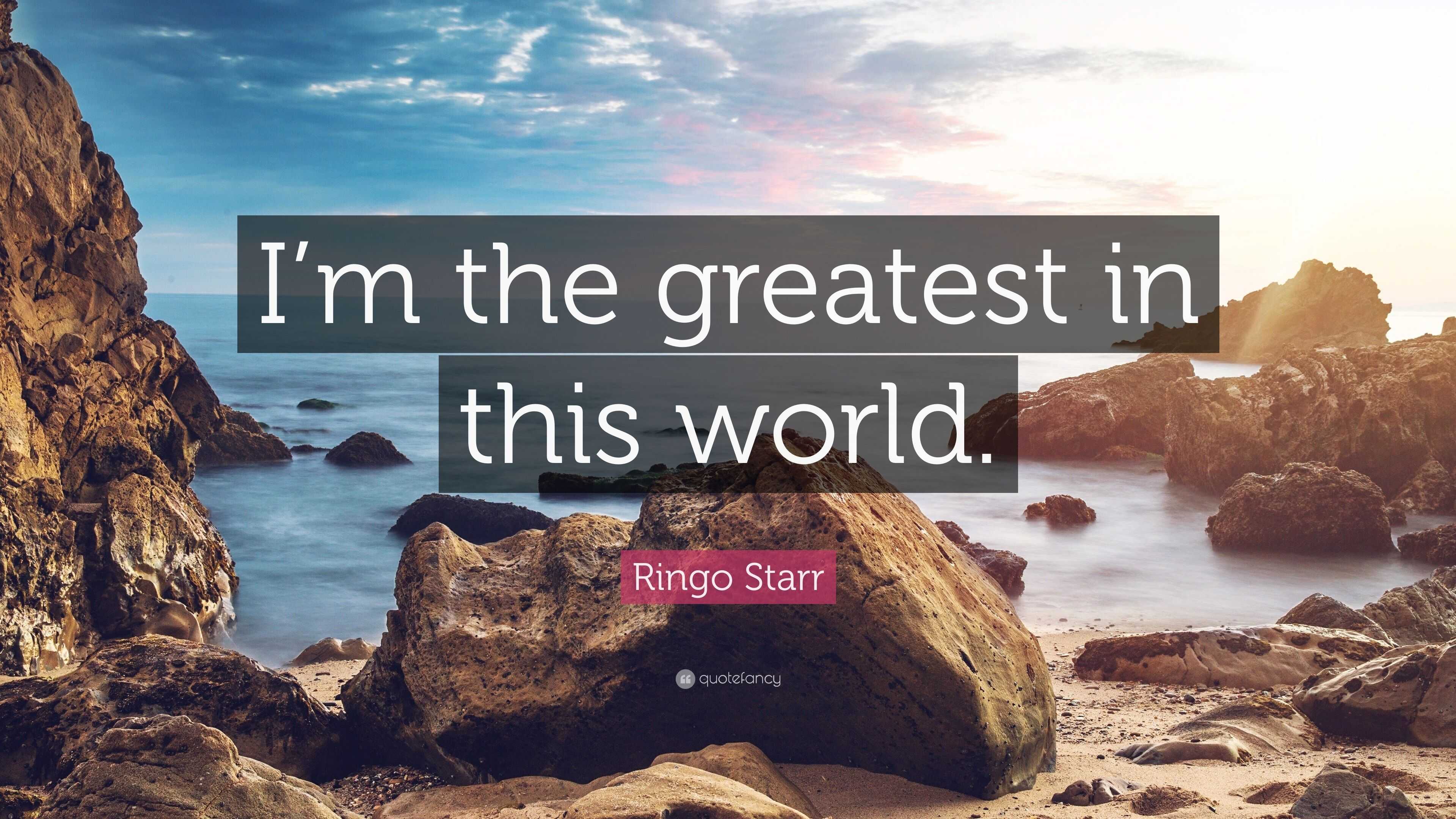 Ringo Starr Quote: “I'm the greatest in this world.”