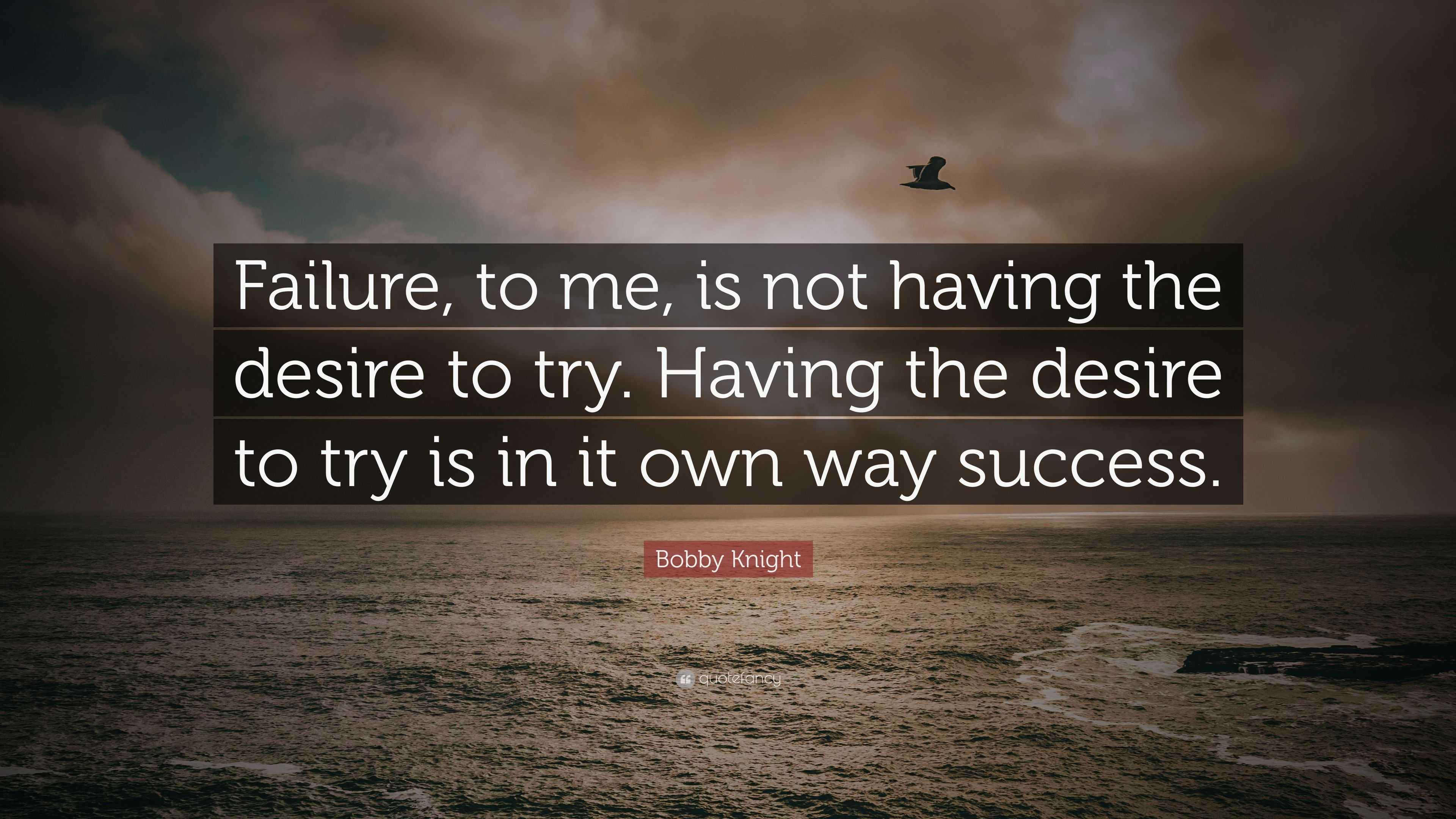 Bobby Knight Quote: “failure, To Me, Is Not Having The Desire To Try 