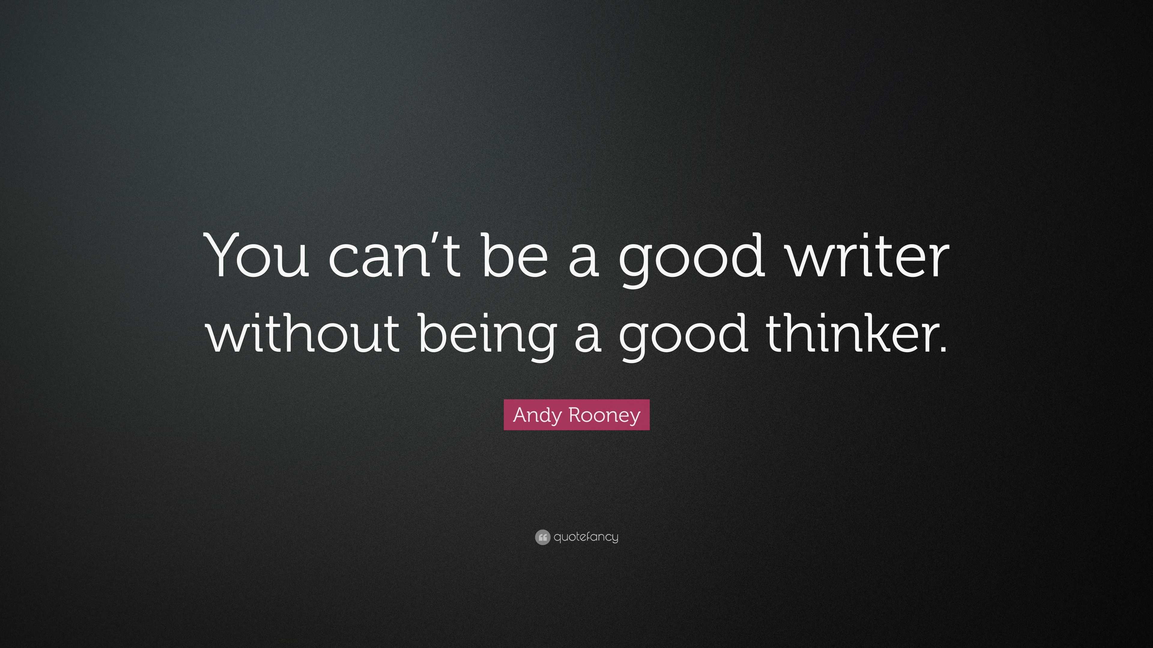 Andy Rooney Quote: “You can’t be a good writer without being a good ...